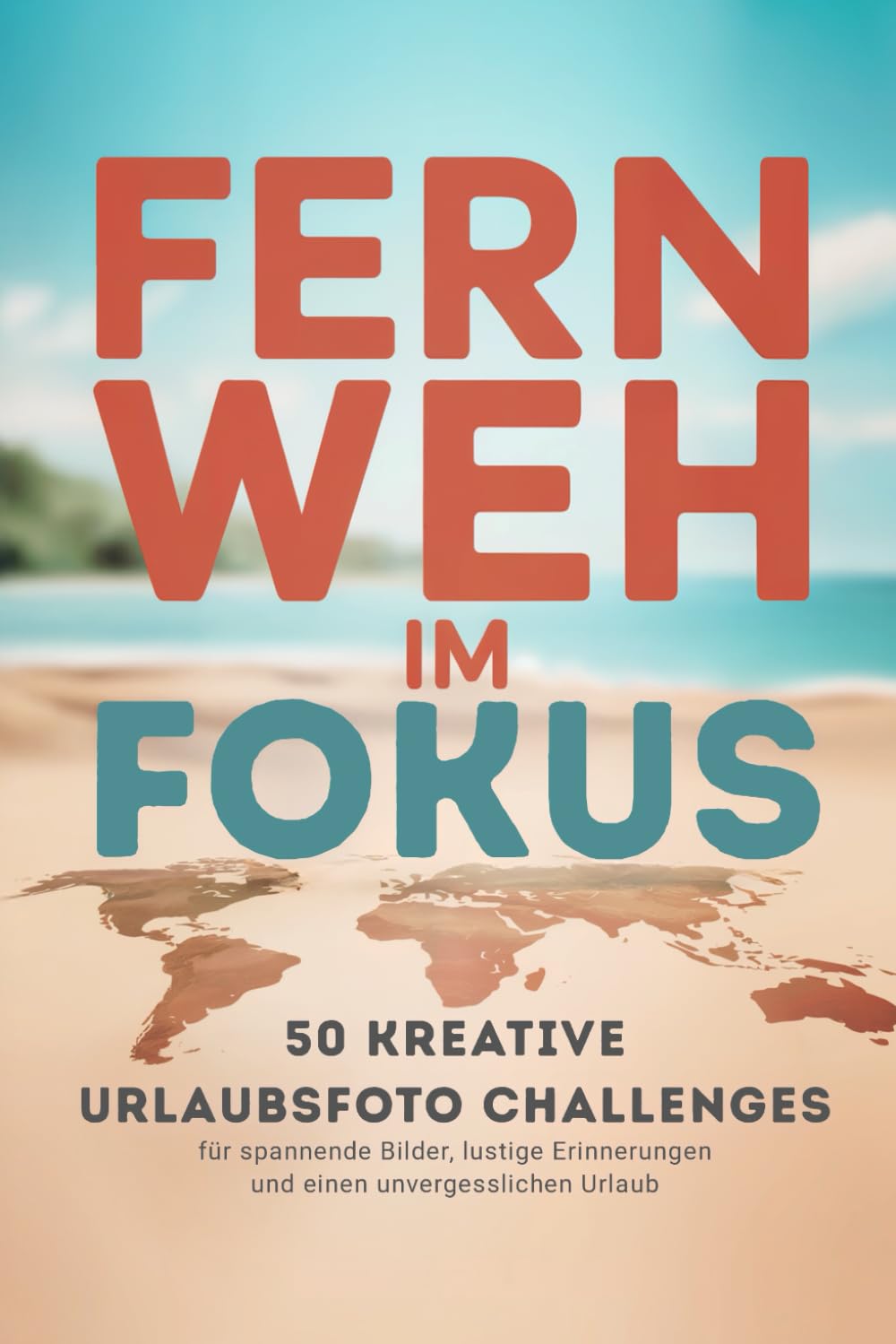 Fernweh im Fokus – 50 kreative Urlaubsfoto Challenges für spannende Bilder, lustige Erinnerungen und einen unvergesslichen Urlaub – ideal als Reisebegleiter und Geschenk Travel Guides