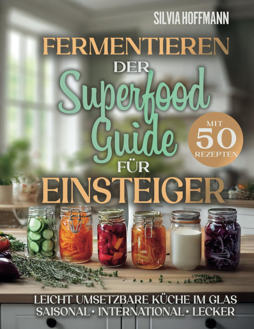 Fermentieren: Der Superfood-Guide für Einsteiger mit 50 Rezepten - Leicht umsetzbare Küche im Glas – saisonal, international, lecker: Die Grundlagen ... Equipment und Co für den perfekten Start Medicine