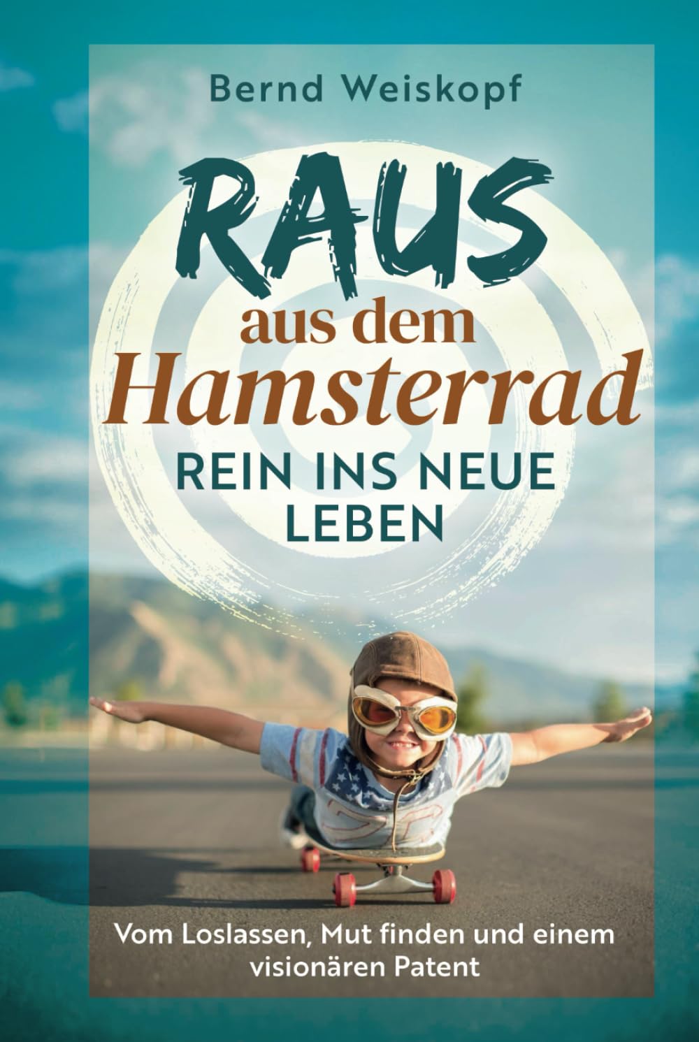 Raus aus dem Hamsterrad - rein ins neue Leben: Vom Loslassen, Mut finden und einem visionären Patent: Vom Loslassen, Mut finden und einem visionären Patent Business, Finance & Career