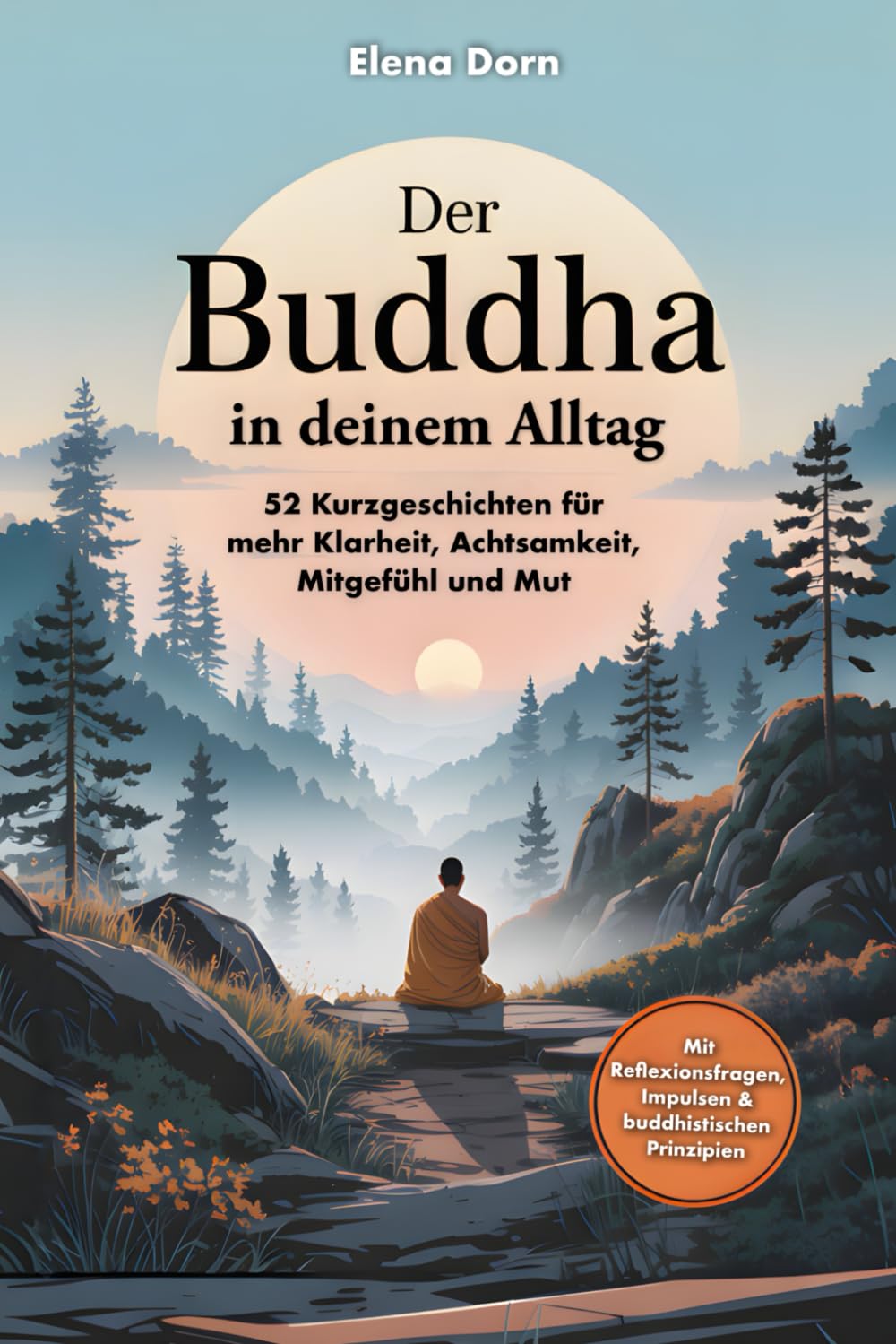 Der Buddha in deinem Alltag – 52 Kurzgeschichten für mehr Klarheit, Achtsamkeit, Mitgefühl und Mut: Mit Reflexionsfragen, die dich durch den Alltag begleiten und dein Denken sanft verändern Philosophy