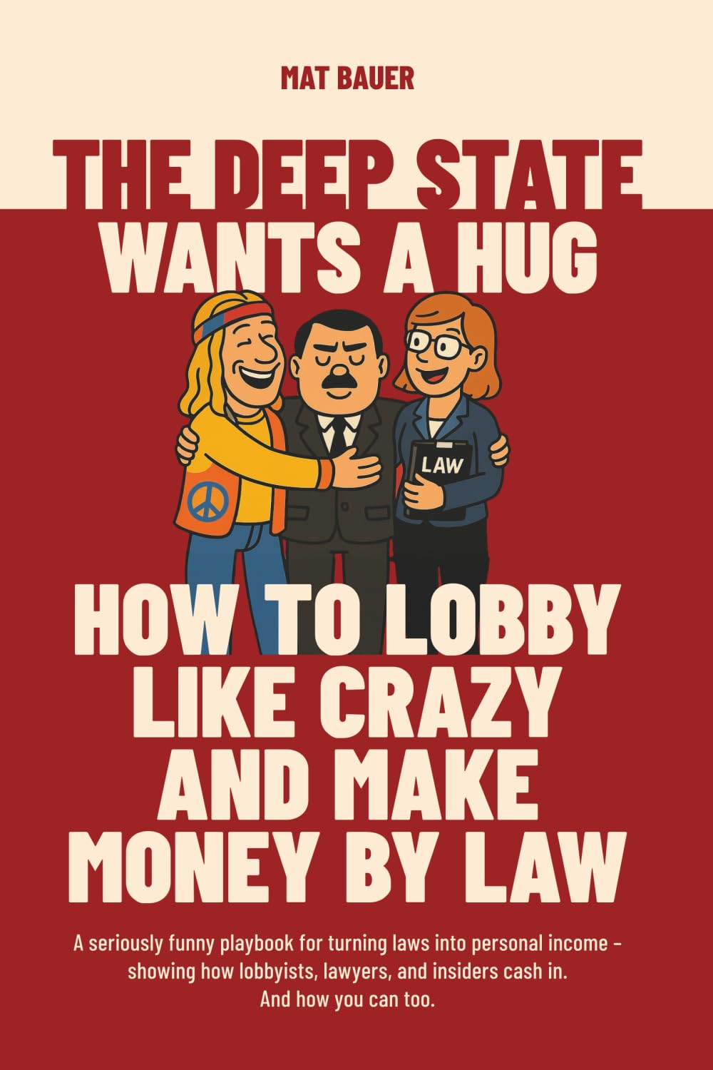 The Deep State Wants a Hug: How to Lobby Like Crazy and Make Money by Law: A seriously funny playbook for turning laws into personal income – showing how lobbyists, lawyers, and insiders cash in. Law