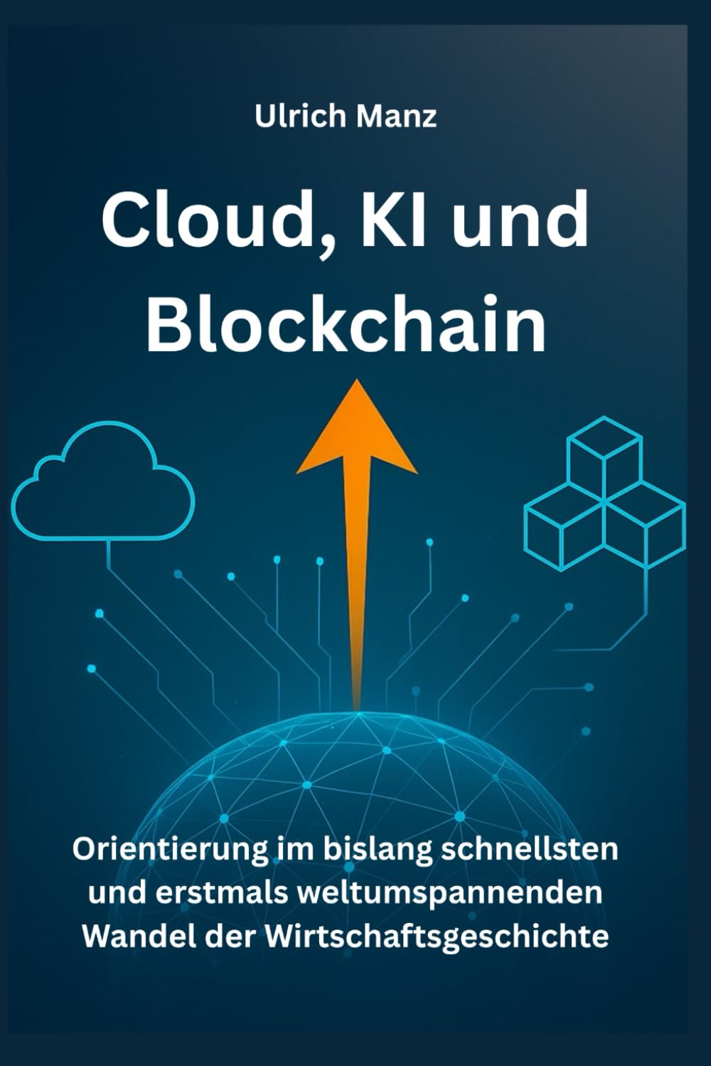 Cloud, KI und Blockchain: Orientierung - im bislang schnellsten und erstmals weltumspannenden Wandel der Wirtschaftsgeschichte Business, Finance & Career