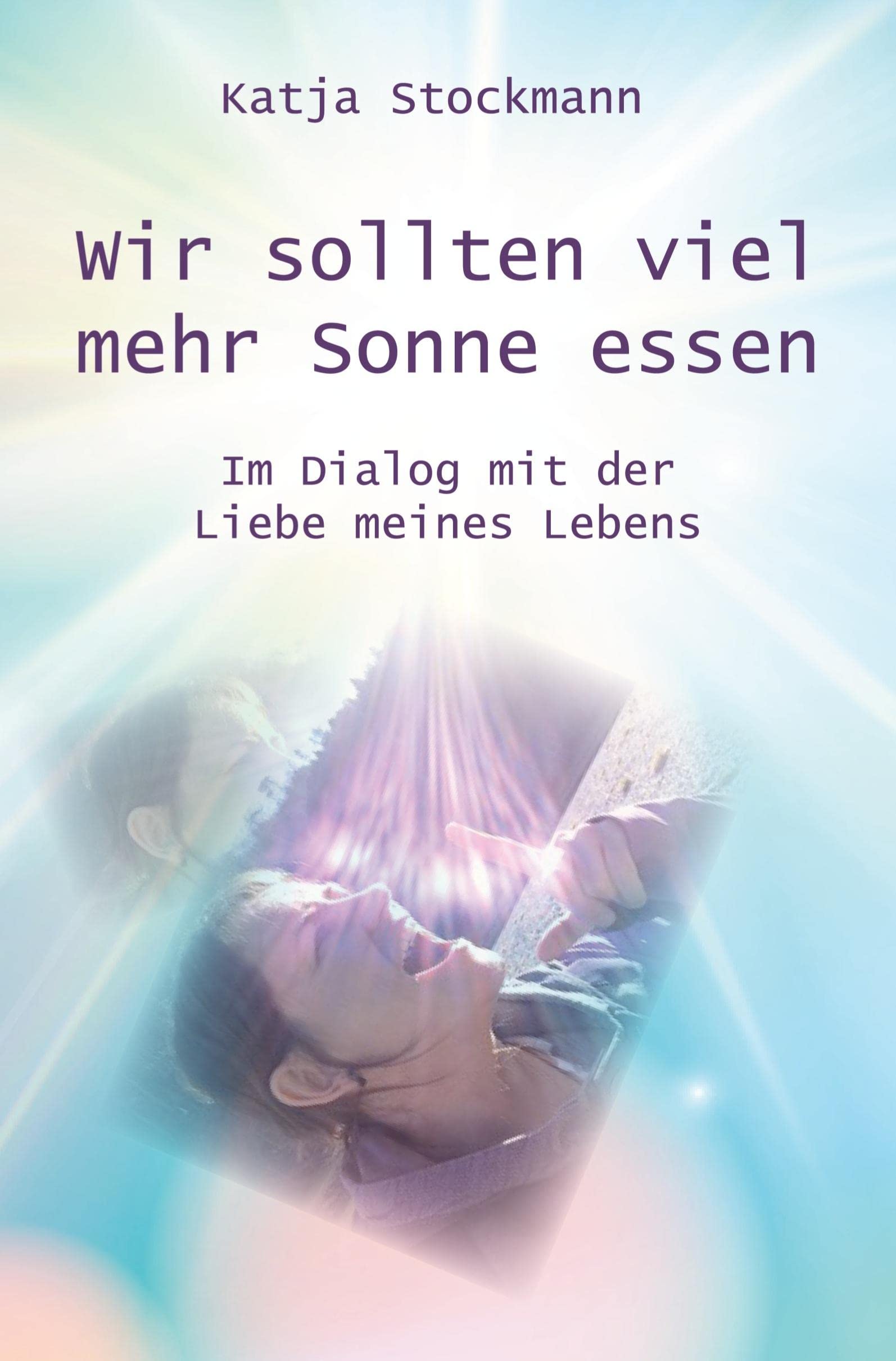 Wir sollten viel mehr Sonne essen: Im Dialog mit der Liebe meines Lebens Lifestyle