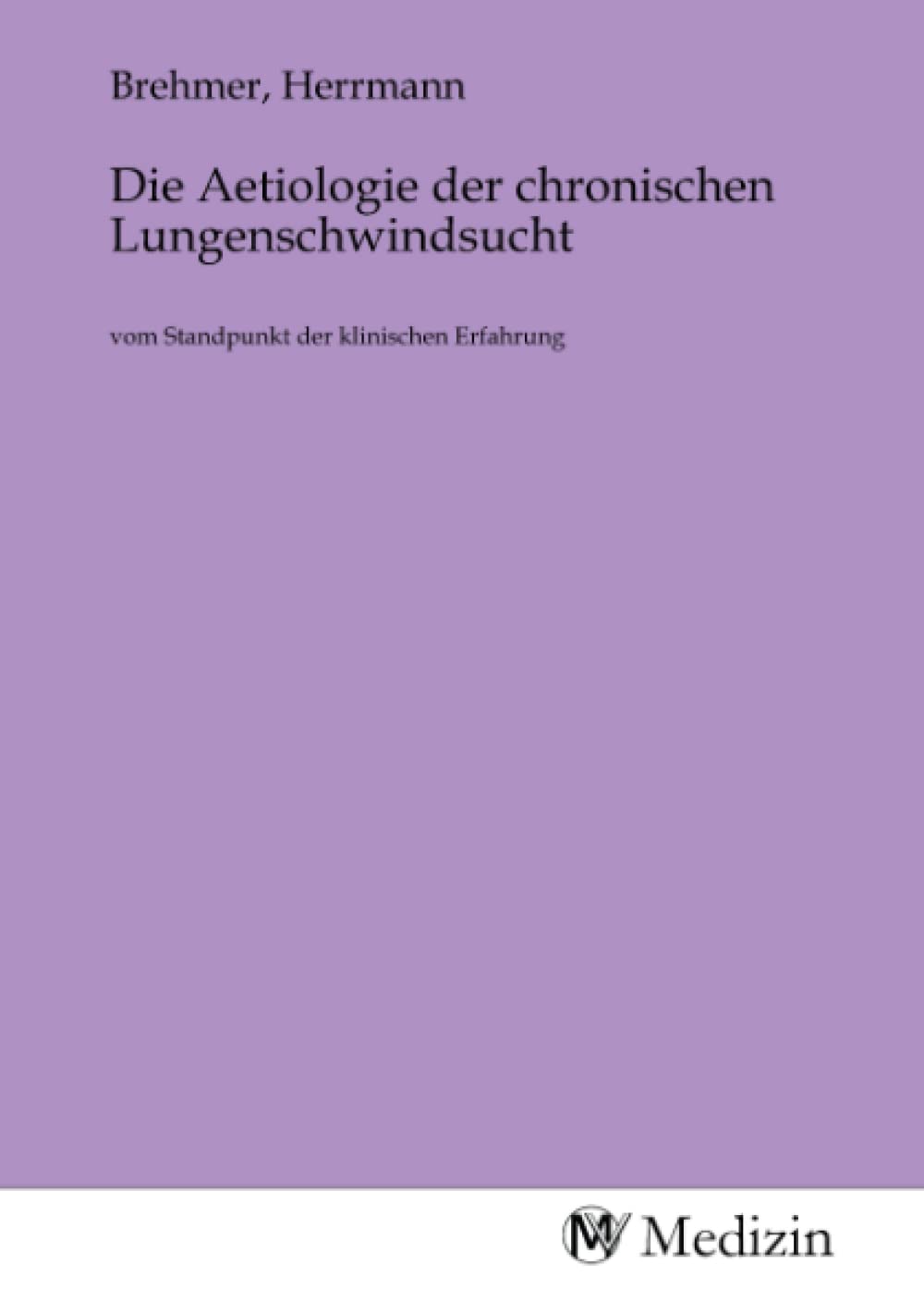 Die Aetiologie der chronischen Lungenschwindsucht: vom Standpunkt der klinischen Erfahrung Medicine