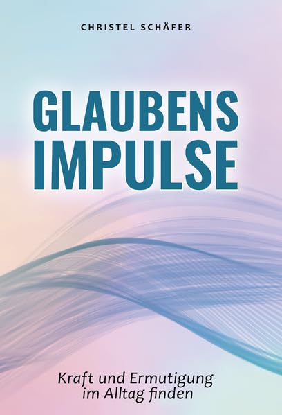 Glaubensimpulse: Kraft und Ermutigung im Alltag finden Religion & Esotericism