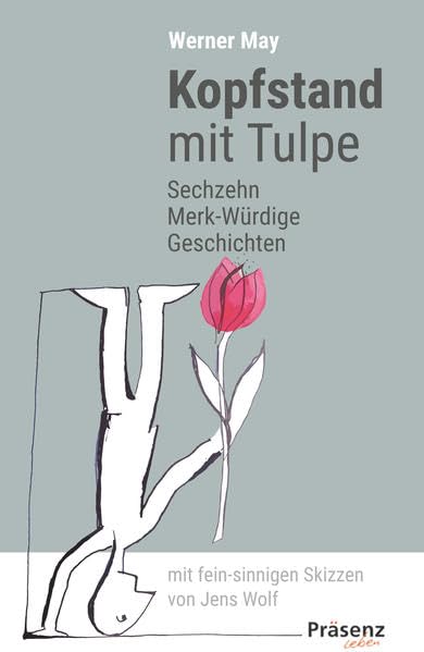 Kopfstand mit Tulpe: Sechzehn Merk-Würdige Geschichten mit fein-sinnigen Skizzen von Jens Wolf Essays & Short Stories