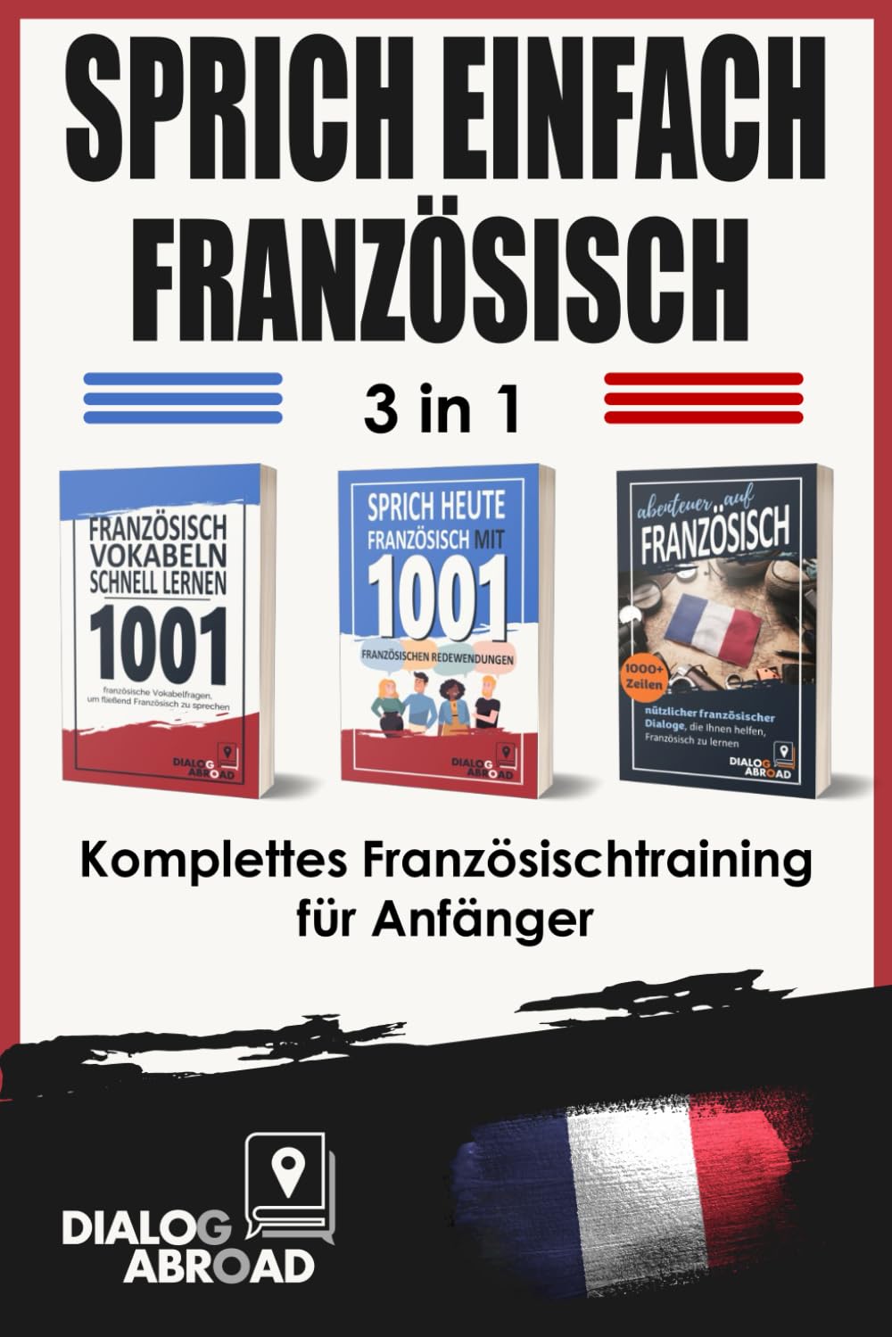 Sprich einfach Französisch - 3 in 1 Komplettes Französischtraining für Anfänger: Nützliche Vokabeln, wichtige Sätze auf Französisch und Sätze für die tägliche Konversation auf Französisch Foreign Languages ​​& Dictionaries