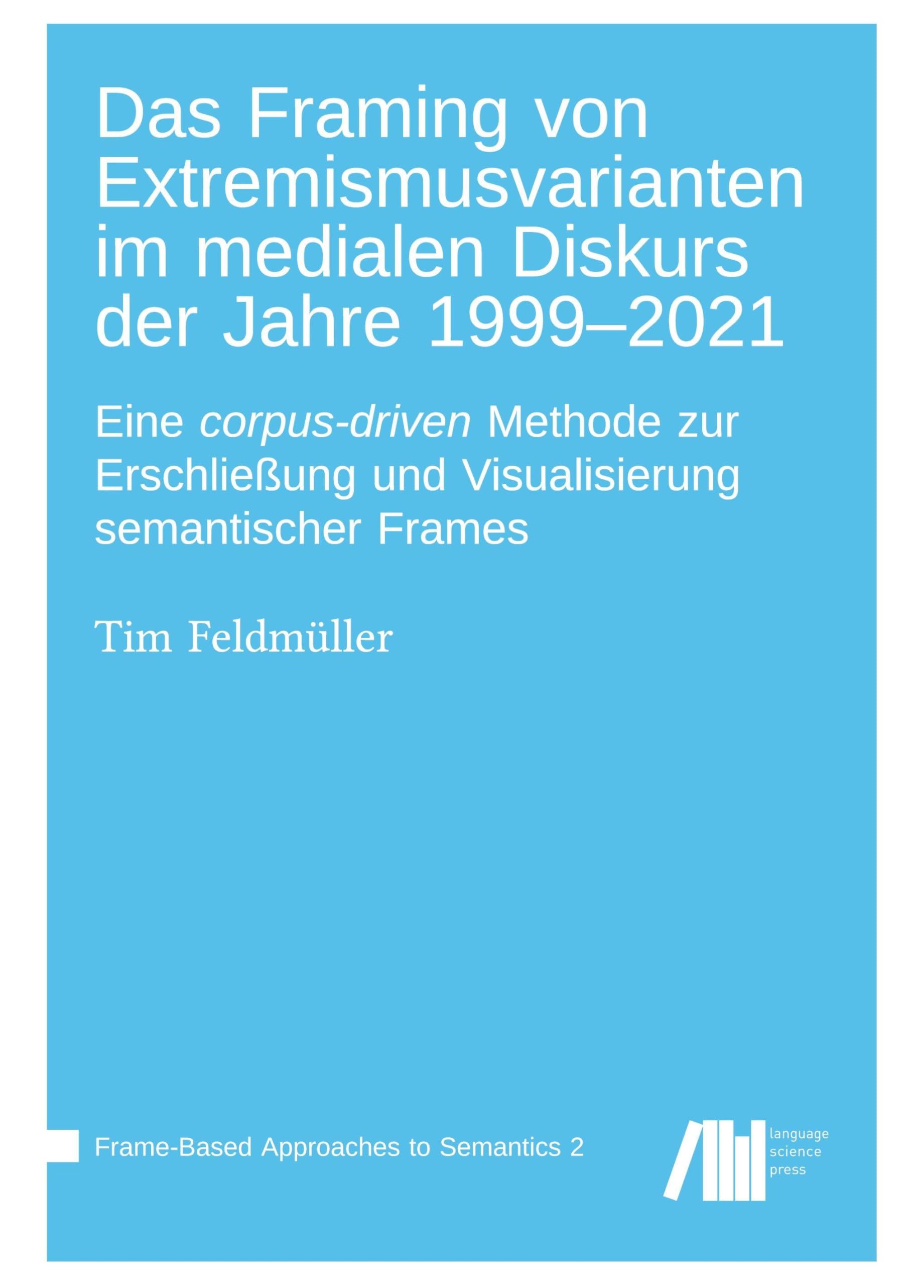 Das Framing von Extremismusvarianten im medialen Diskurs der Jahre 1999-2021 : Eine corpus-driven Methode zur Erschließung und Visualisierung semantischer Frames Social Sciences