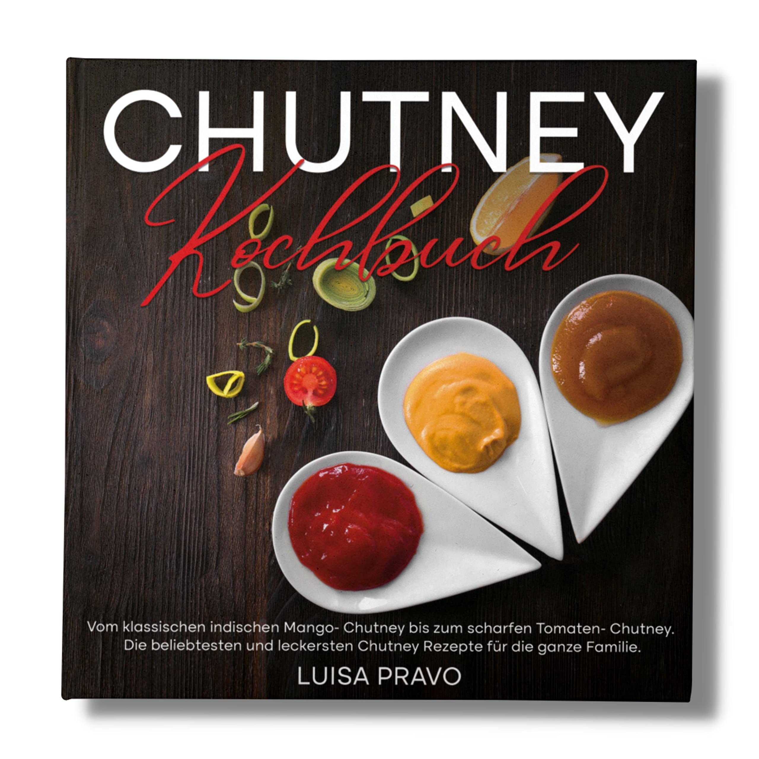 Chutney Kochbuch: Vom klassischen indischen Mango- Chutney bis zum scharfen Tomaten- Chutney. Die beliebtesten und leckersten Chutney Rezepte für die ganze Familie. Cooking & Enjoying