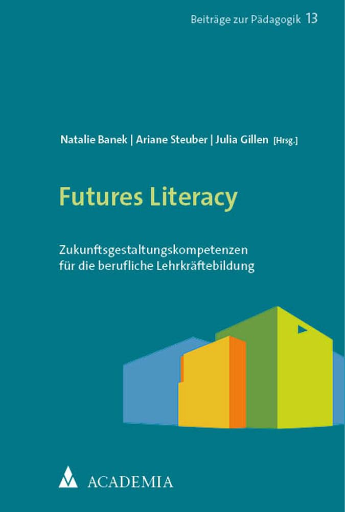 Futures Literacy: Zukunftsgestaltungskompetenzen für die berufliche Lehrkräftebildung (Beiträge zur Pädagogik) Business, Finance & Career