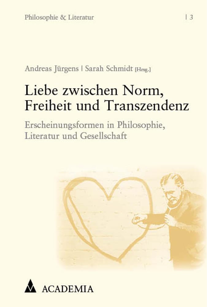 Liebe zwischen Norm, Freiheit und Transzendenz: Erscheinungsformen in Philosophie, Literatur und Gesellschaft (Philosophie und Literatur) Philosophy
