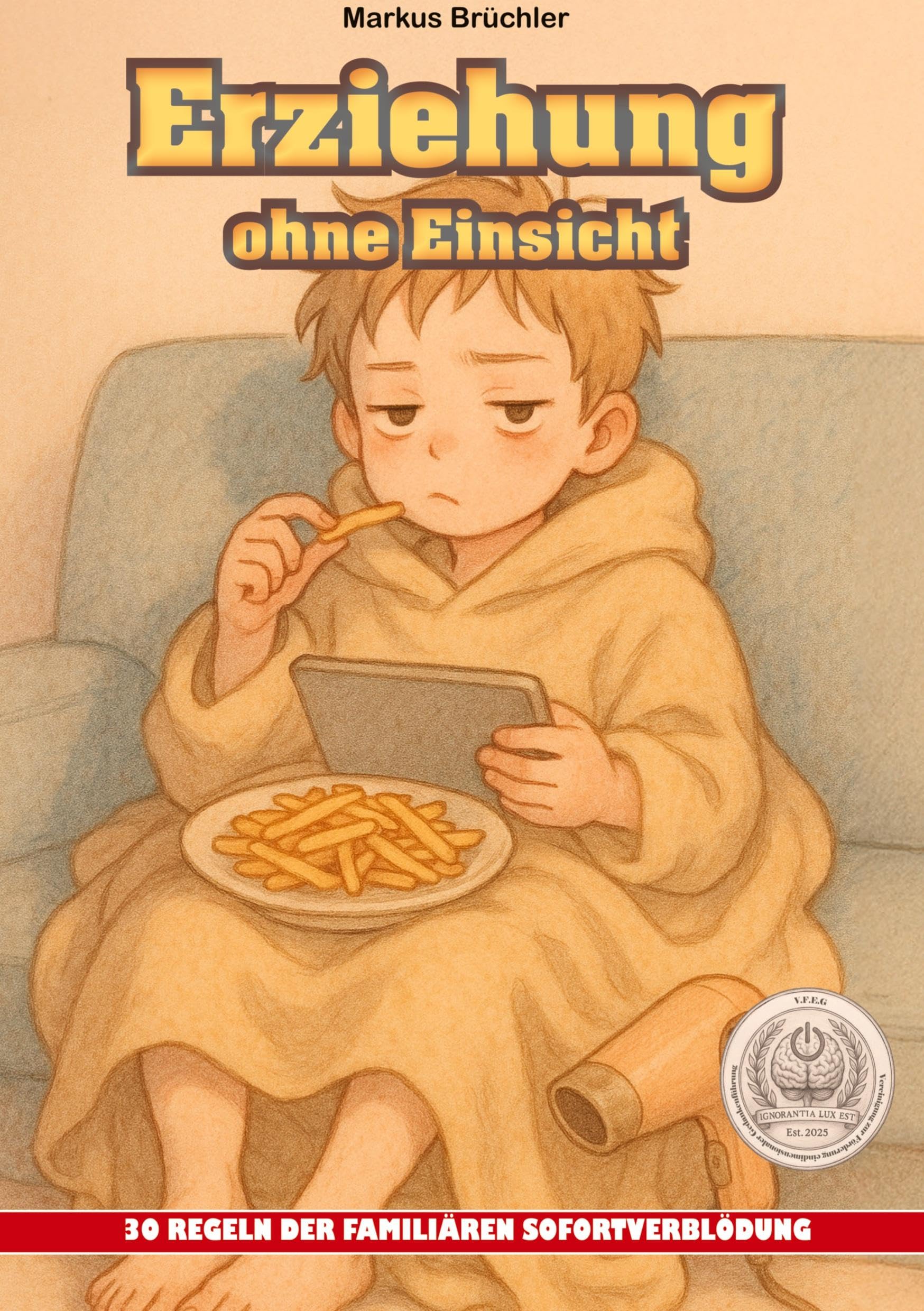Erziehung ohne Einsicht - 30 Regeln der familiären Sofortverblödung Social Sciences