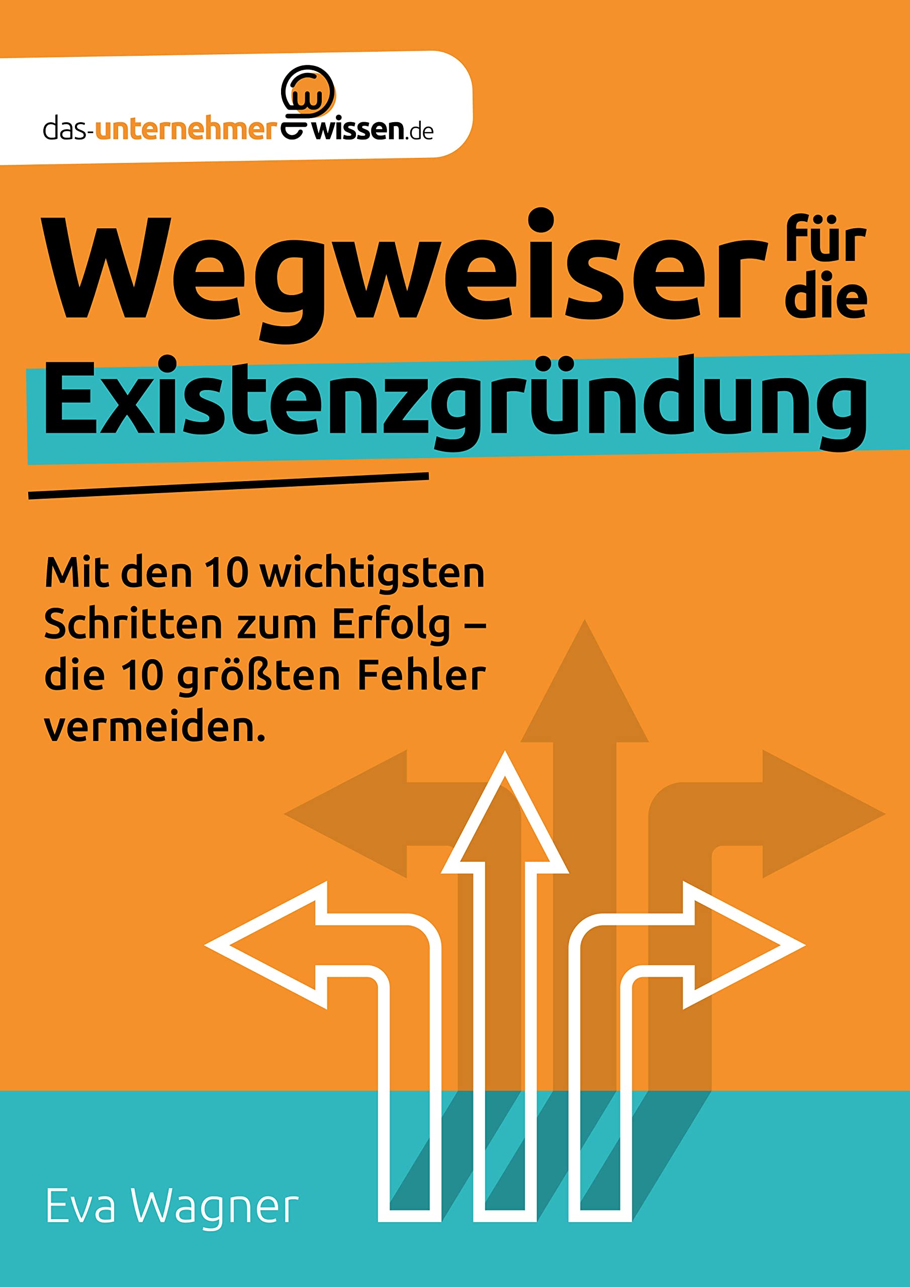 Wegweiser für die Existenzgründung: Mit den 10 wichtigsten Schritten zum Erfolg - die 10 größten Fehler vermeiden Business, Finance & Career