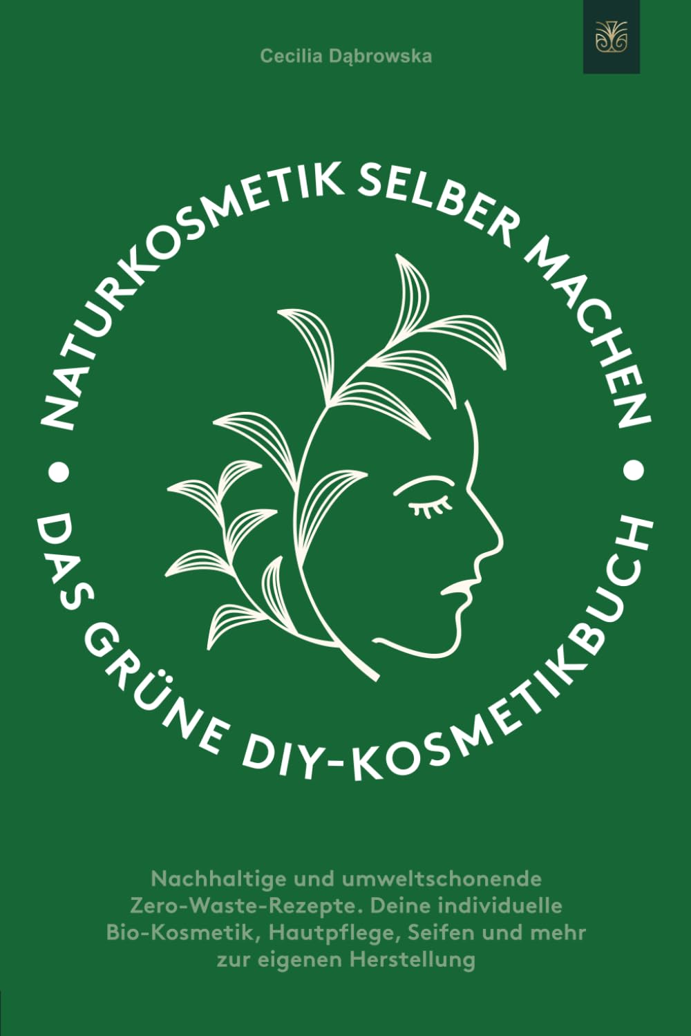 Naturkosmetik selber machen: Das grüne DIY-Kosmetikbuch: Nachhaltige und umweltschonende Zero-Waste-Rezepte. Deine individuelle Bio-Kosmetik, Hautpflege, Seifen und mehr zur eigenen Herstellung Garden & Plants