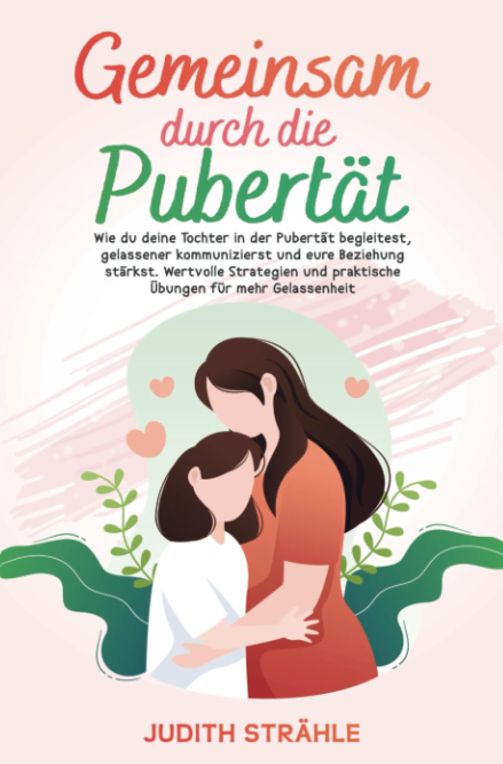 Gemeinsam durch die Pupertät: Wie du deine Tochter in der Pubertät begleitest, gelassener kommunizierst und eure Beziehung stärkst. Social Sciences