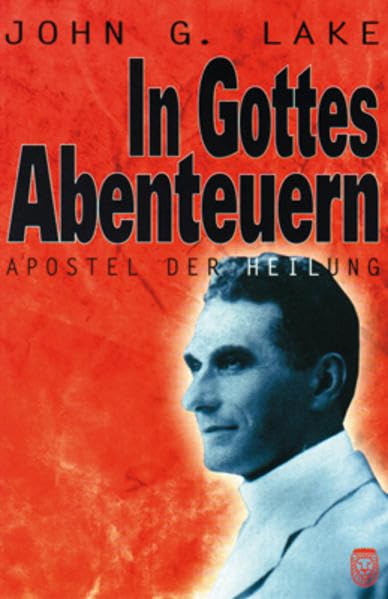 In Gottes Abenteuern: John G.Lake - Apostel der Heilung Religion & Esotericism