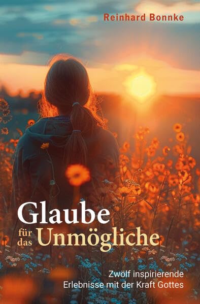 Glaube für das Unmögliche: Zwölf inspirierende Erlebnisse mit der Kraft Gottes Religion & Esotericism