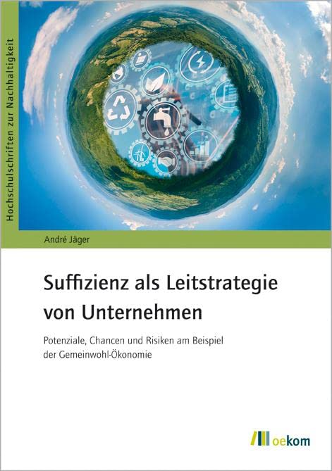 Suffizienz als Leitstrategie von Unternehmen: Potenziale, Chancen und Risiken am Beispiel der Gemeinwohl-Ökonomie (Hochschulschriften zur Nachhaltigkeit) Law