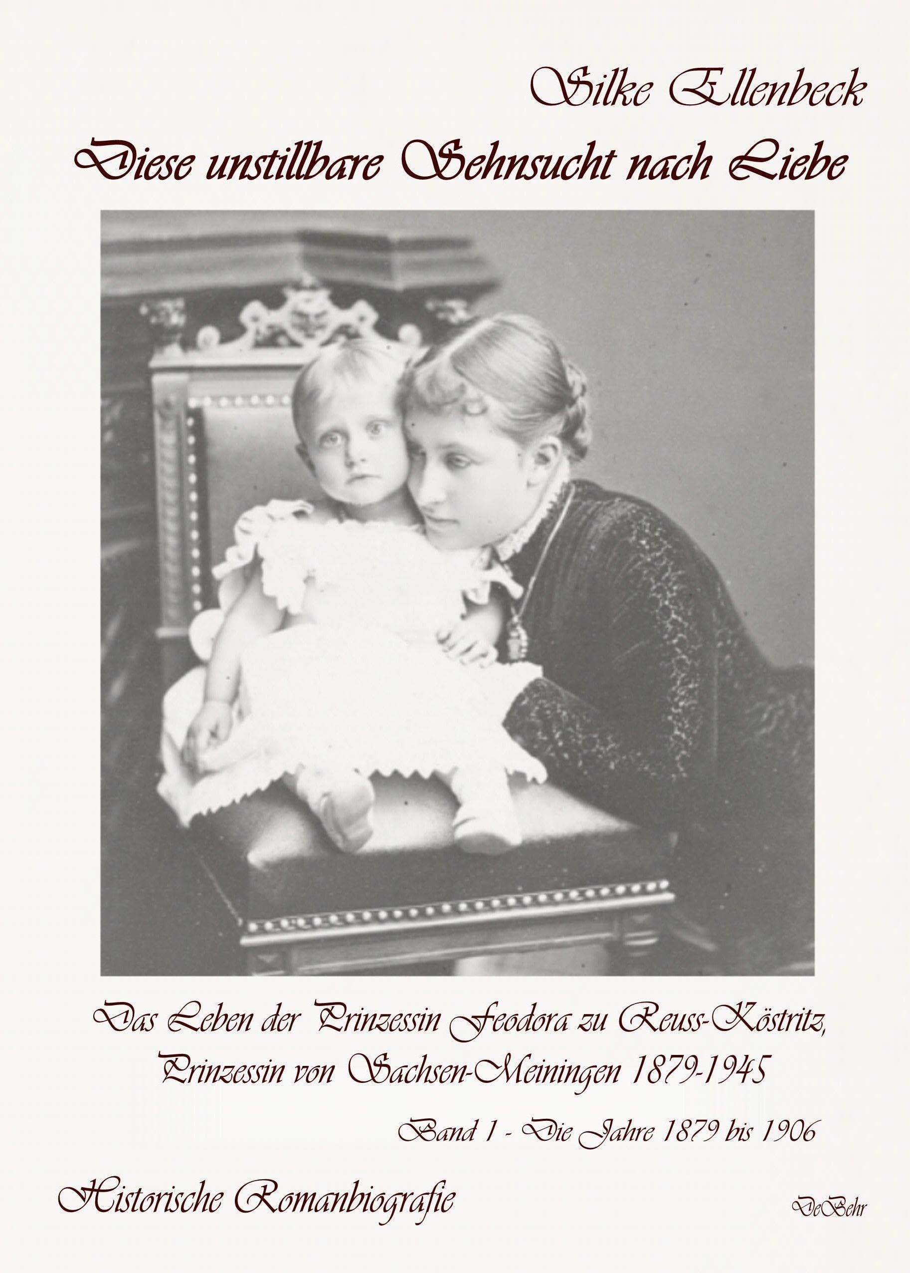 Diese unstillbare Sehnsucht nach Liebe - Band 1 - Die Jahre 1879 bis 1906 - Das Leben der Prinzessin Feodora zu Reuss-Köstritz, Prinzessin von Sachsen-Meiningen 1879-1945 - Historische Romanbiografie Historical Fiction