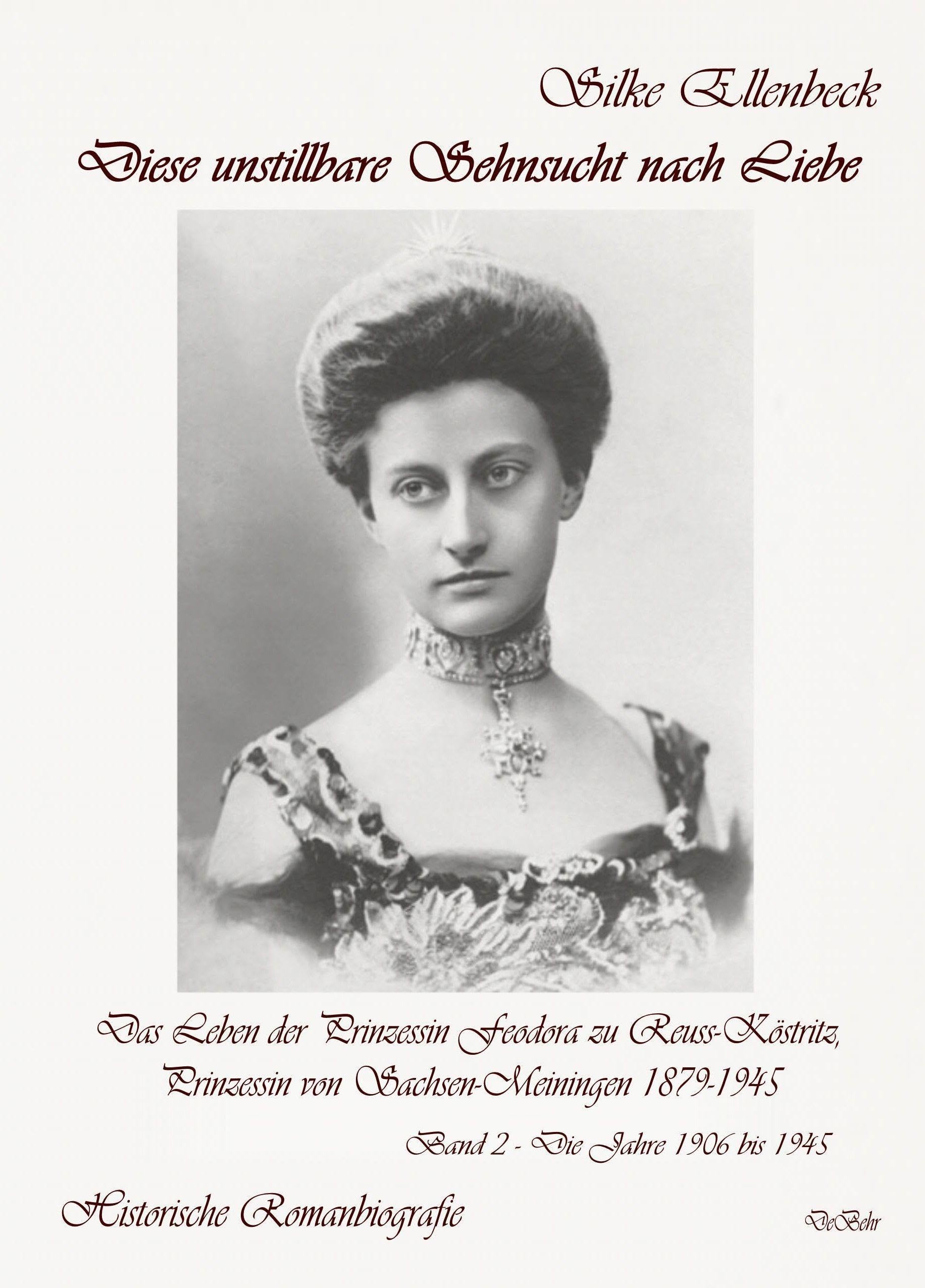 Diese unstillbare Sehnsucht nach Liebe - Band 2 - Die Jahre 1906 bis 1945 - Das Leben der Prinzessin Feodora zu Reuss-Köstritz, Prinzessin von Sachsen-Meiningen 1879-1945 - Historische Romanbiografie Historical Fiction