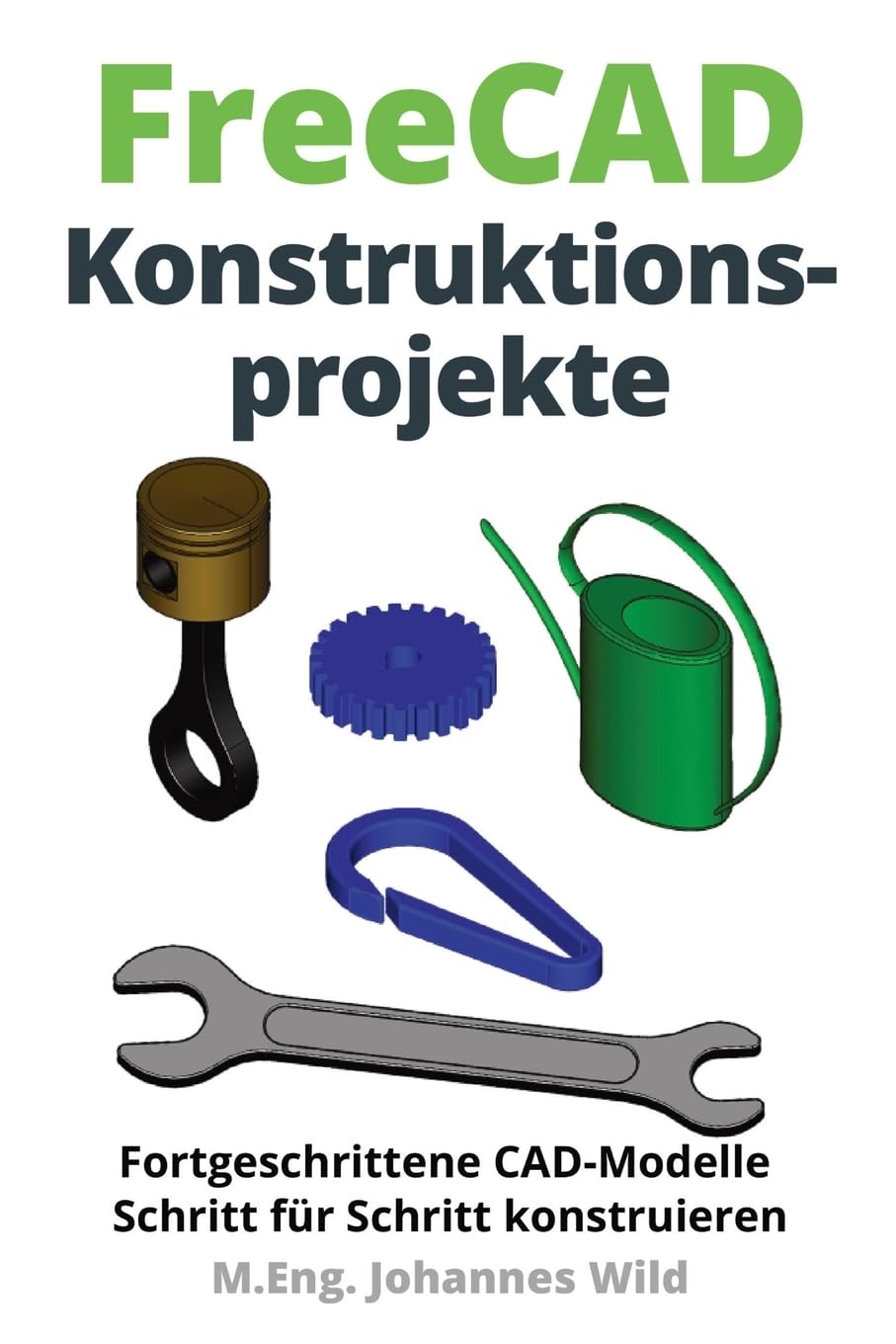 FreeCAD | Konstruktionsprojekte: Fortgeschrittene CAD-Modelle Schritt für Schritt konstruieren (FreeCAD | 2D/3D-CAD für Anfänger & Fortgeschrittene, Band 2) Computer Science