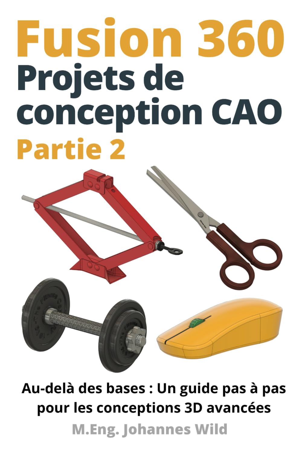 Fusion 360 | Projets de conception CAO - Partie 2: Au-delà des bases : Un guide pas à pas pour les conceptions 3D avancées book