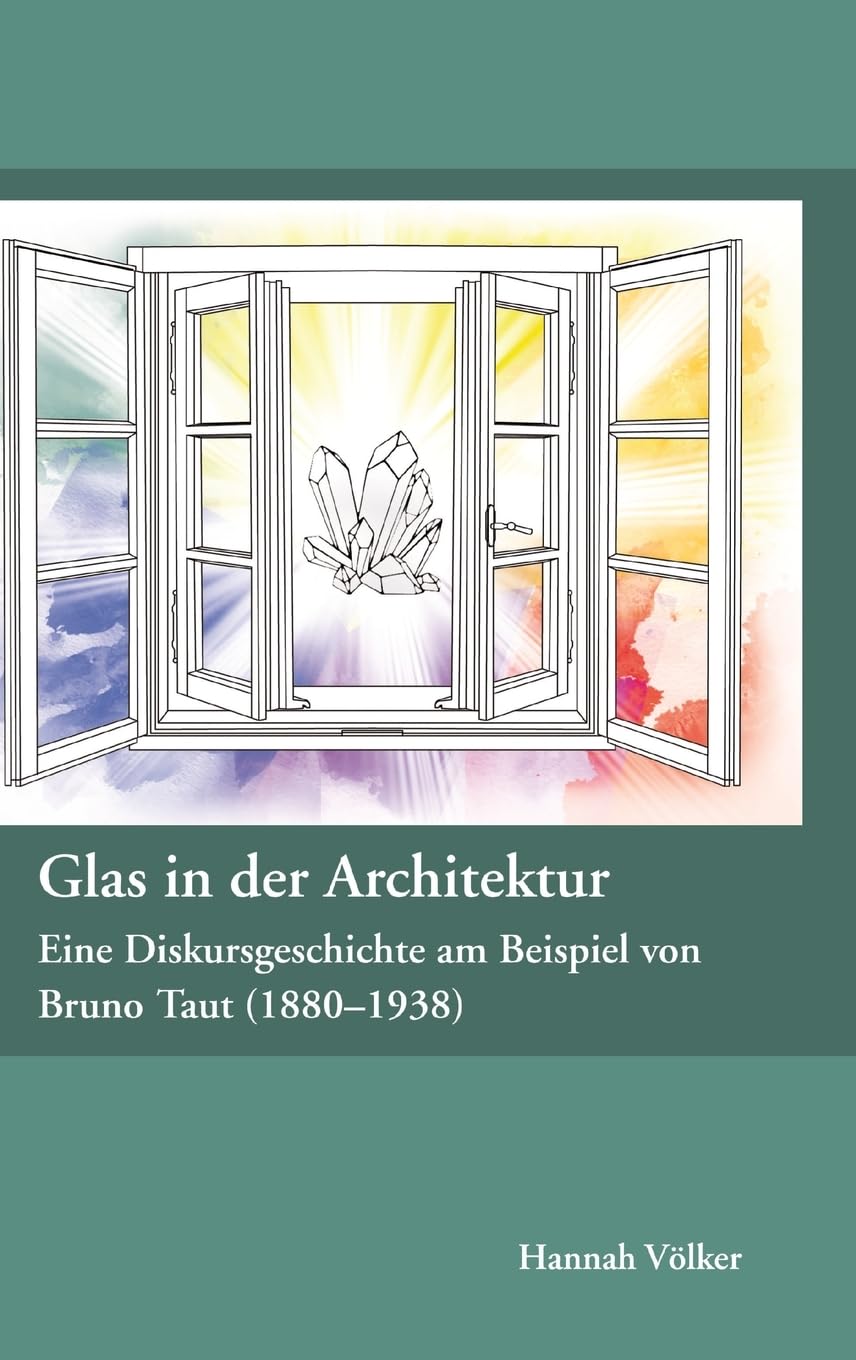 Glas in der Architektur - Eine Diskursgeschichte am Beispiel von Bruno Taut (1880-1938) Architecture