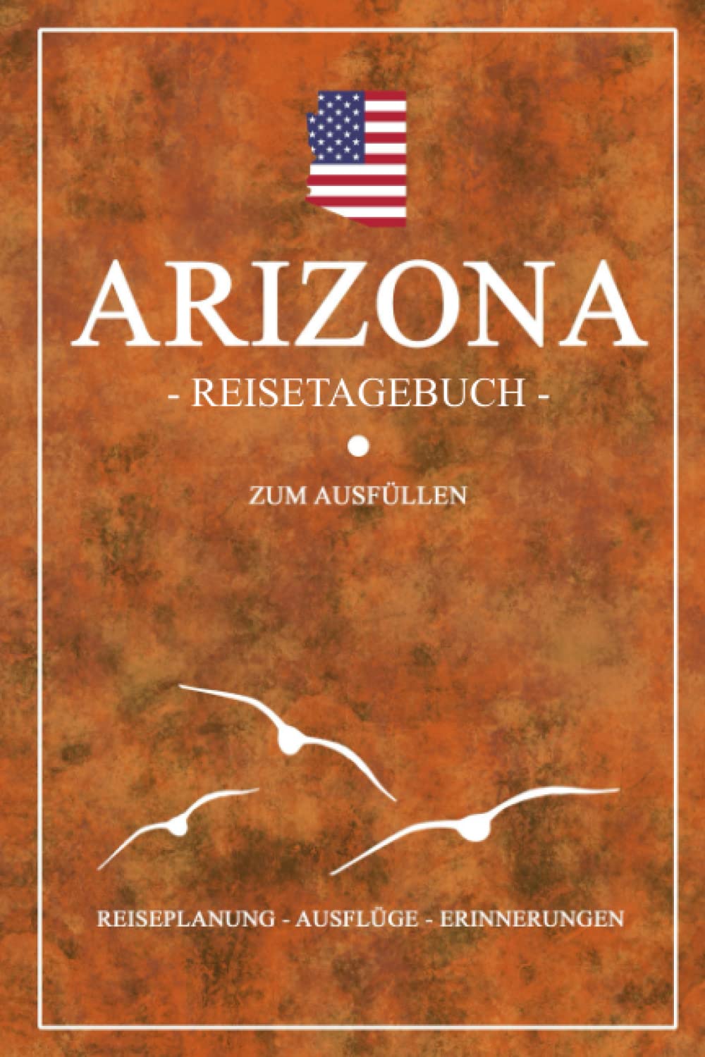 Arizona Reisetagebuch zum Ausfüllen: Kleines Notizbuch und Reisebuch Geschenk / Amerika Flagge / Arizona Reise Tagebuch zum Wandern, Camping, Motorrad und Wohnmobil Urlaub / USA Road Trip Souvenir Travel Guides