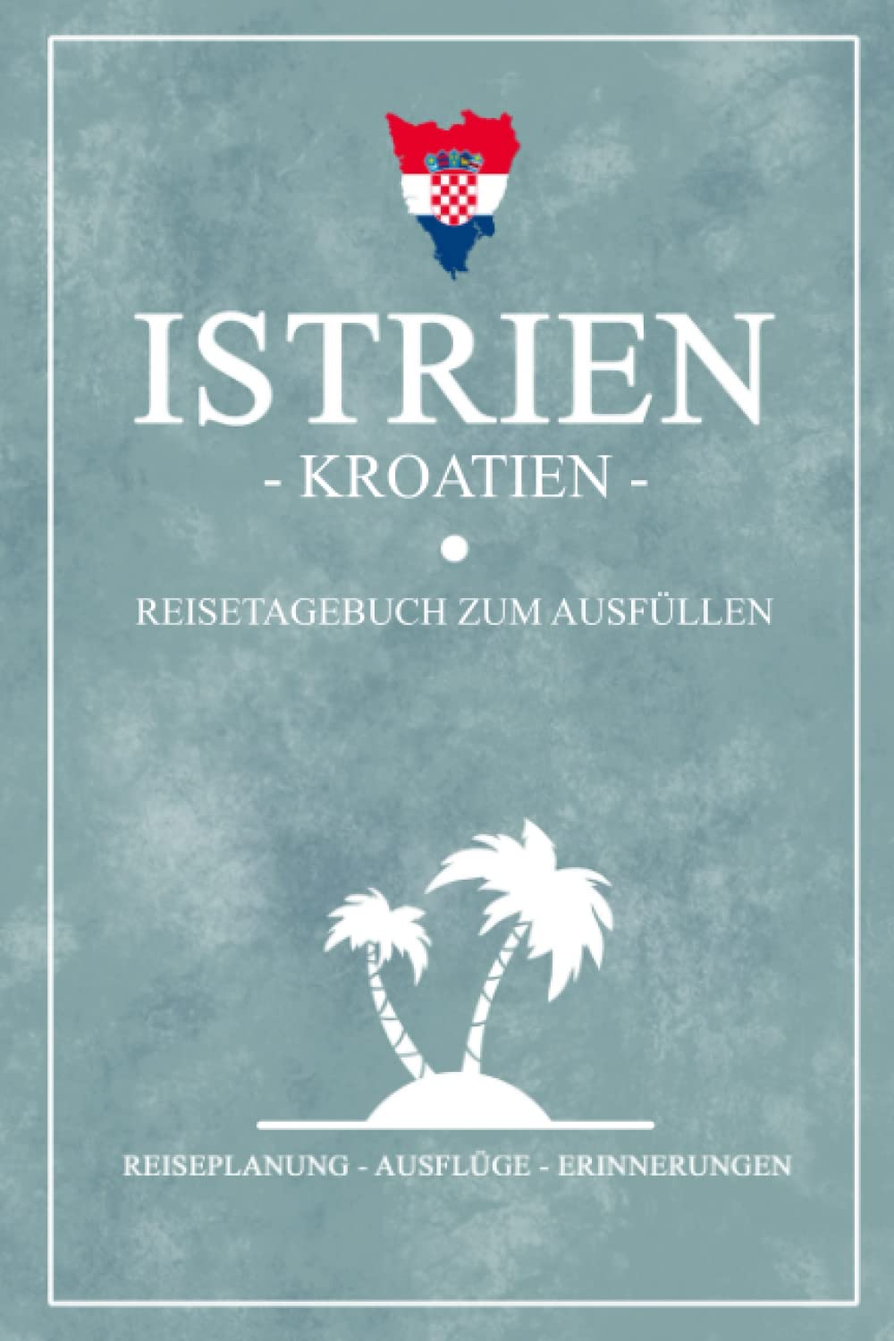 Istrien Kroatien Reisetagebuch zum Ausfüllen: Notizbuch und Reisebuch Geschenk / Istrien Wandern, Camping, Wohnmobil und Radfahren / Reise Tagebuch Kroatien Flagge / Umag, Vrsar, Pula Urlaub Souvenir Travel Guides