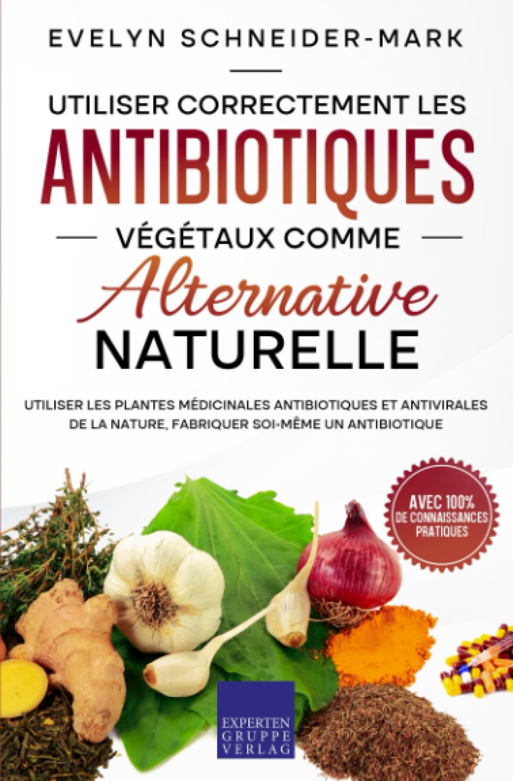 Utiliser correctement les antibiotiques végétaux comme alternative naturelle: Utiliser les plantes médicinales antibiotiques et antivirales de la nature, fabriquer soi-même un antibiotique Health, Nutrition & Fitness