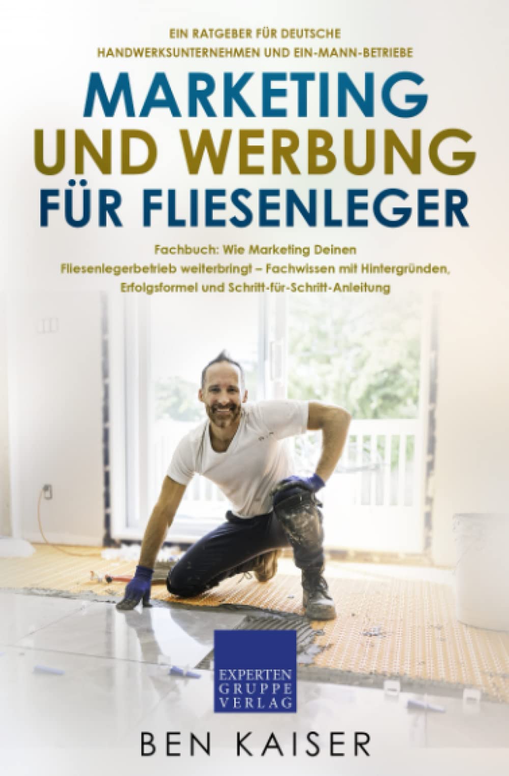 Marketing und Werbung für Fliesenleger: Fachbuch: Wie Marketing Deinen Fliesenlegerbetrieb weiterbringt – Fachwissen mit Hintergründen, Erfolgsformel und Schritt-für-Schritt-Anleitung Business, Finance & Career