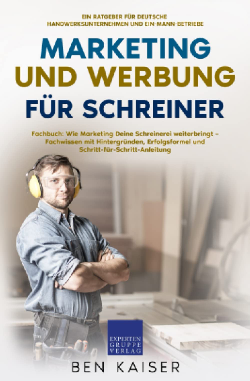Marketing und Werbung für Schreiner: Fachbuch: Wie Marketing Deine Schreinerei weiterbringt – Fachwissen mit Hintergründen, Erfolgsformel und Schritt-für-Schritt-Anleitung Business, Finance & Career