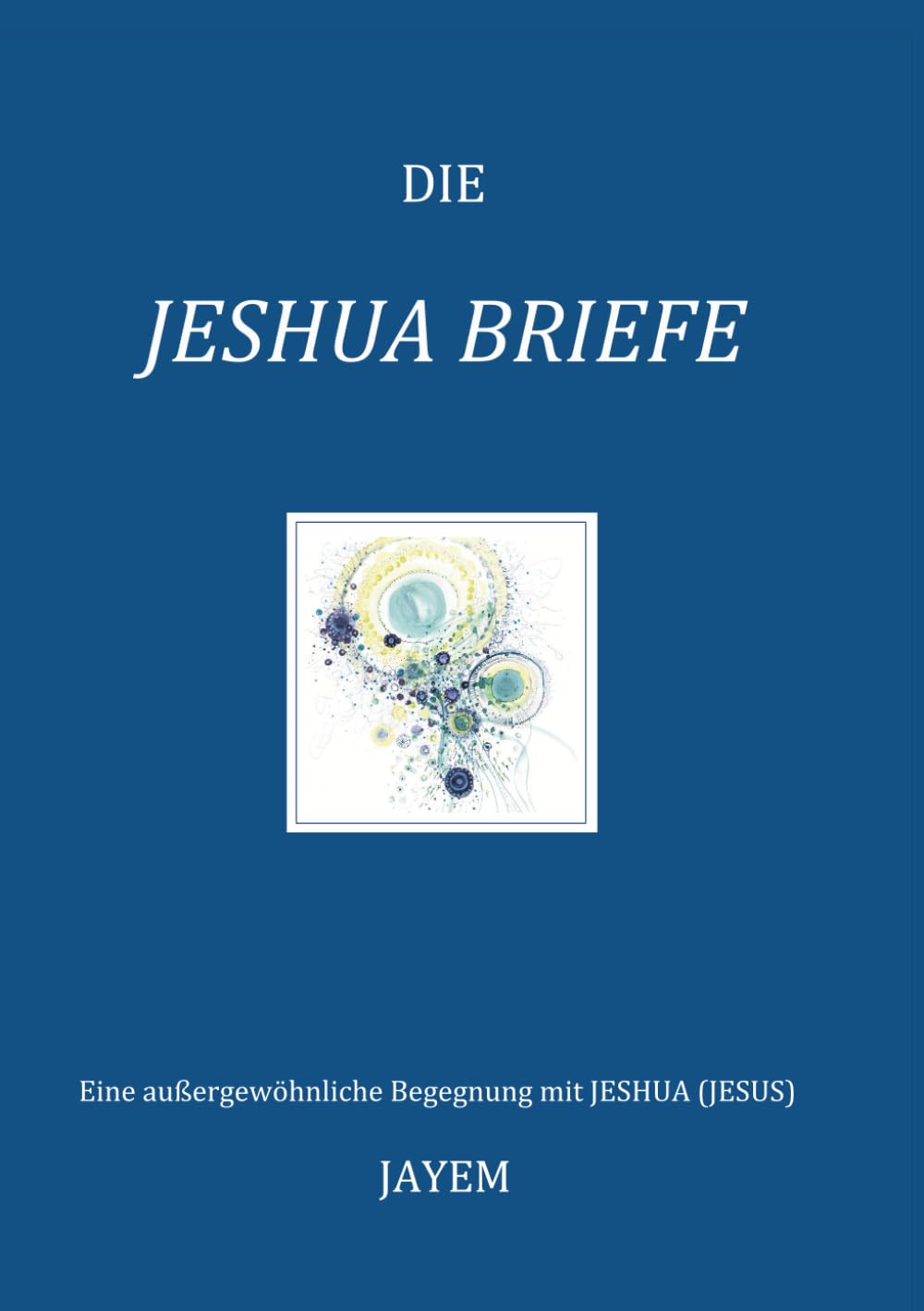 Die Jeshua Briefe: Eine aussergewöhnliche Begegnung mit Jeshua (Jesus) Religion & Esotericism