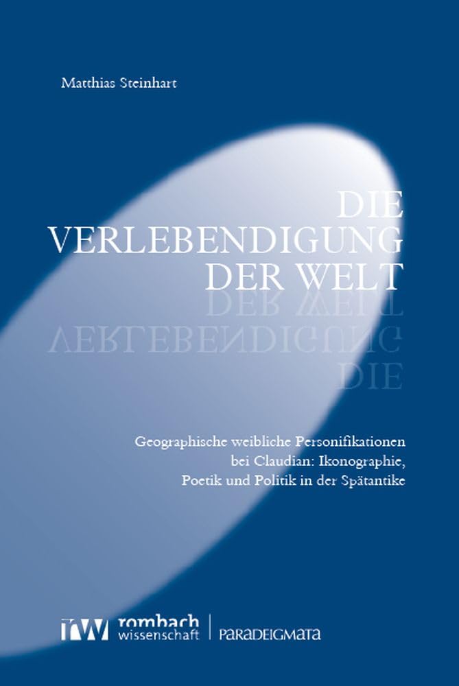 Die Verlebendigung der Welt: Geographische weibliche Personifikationen bei Claudian: Ikonographie, Poetik und Politik in der Spätantike (Paradeigmata) Contemporary literature Books