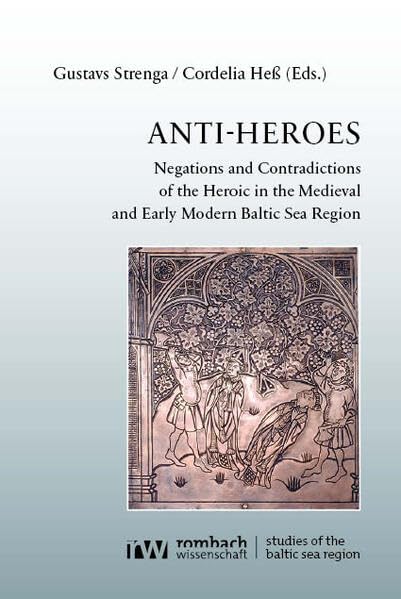 Anti-Heroes: Negations and Contradictions of the Heroic in the Medieval and Early Modern Baltic Sea Region (Studies of the Baltic Sea Region) Politics & History