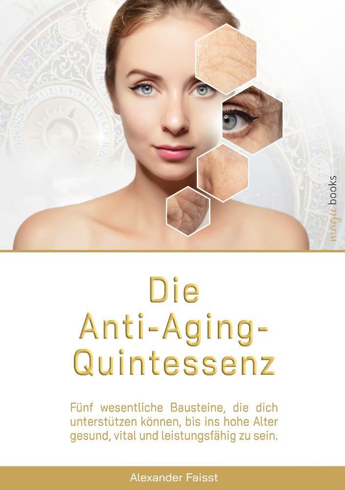 Die Anti-Aging-Quintessenz: Fünf wesentliche Bausteine, die dich unterstützen können, bis ins hohe Alter gesund, vital und leistungsfähig zu sein. Health, Nutrition & Fitness