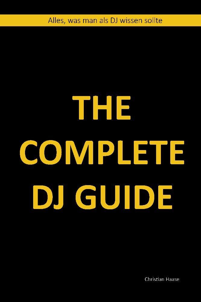 The Complete DJ Guide: Alles, was man als DJ wissen sollte Media & Communication