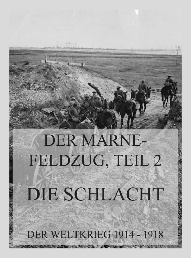 Der Marne-Feldzug Teil 2: Die Schlacht: Der Weltkrieg 1914 - 1918. Die militärischen Operationen zu Lande (Der Weltkrieg 1914 bis 1918 (Reichsarchiv), Band 5) Politics & History