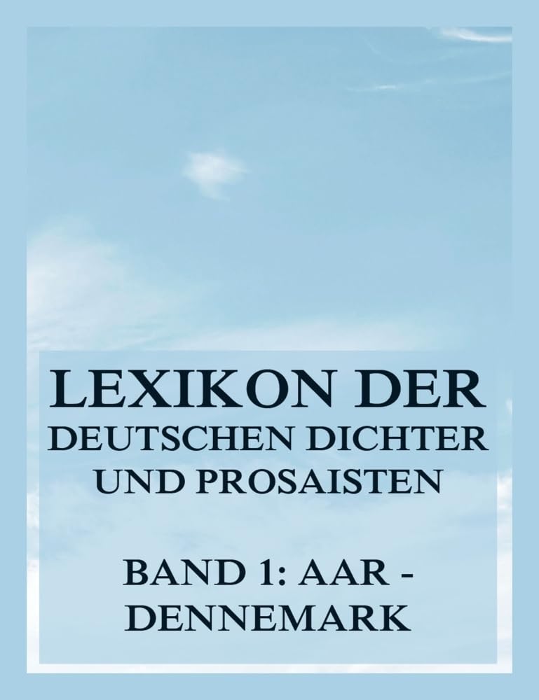 Lexikon der deutschen Dichter und Prosaisten vom Beginn des 19. Jahrhunderts bis zur Gegenwart: Erster Band. Aar bis Dennemark Reference Books