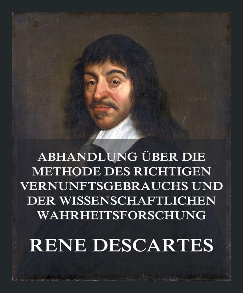 Abhandlung über die Methode des richtigen Vernunftsgebrauchs und der wissenschaftlichen Wahrheitsforschung: Einschließlich der Betrachtungen über die Metaphysik Philosophy