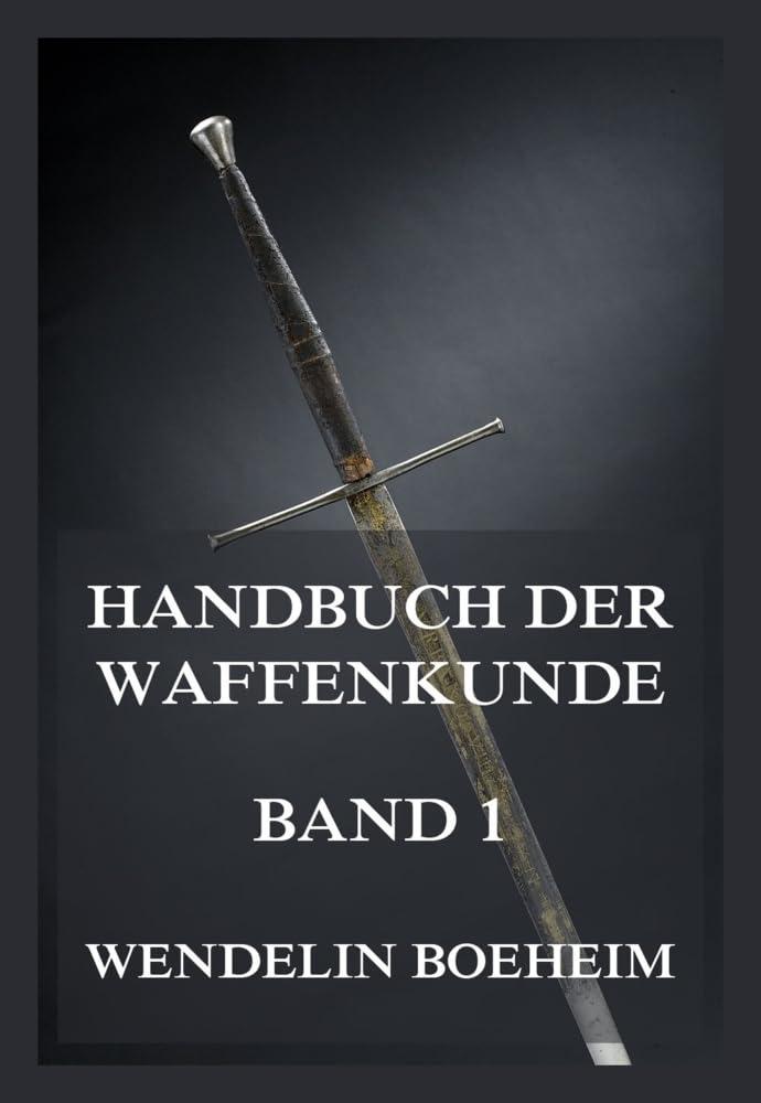 Handbuch der Waffenkunde, Band 1: Das Waffenwesen in seiner historischen Entwicklung vom Beginn des Mittelalters bis zum Ende des 18. Jahrhunderts Politics & History