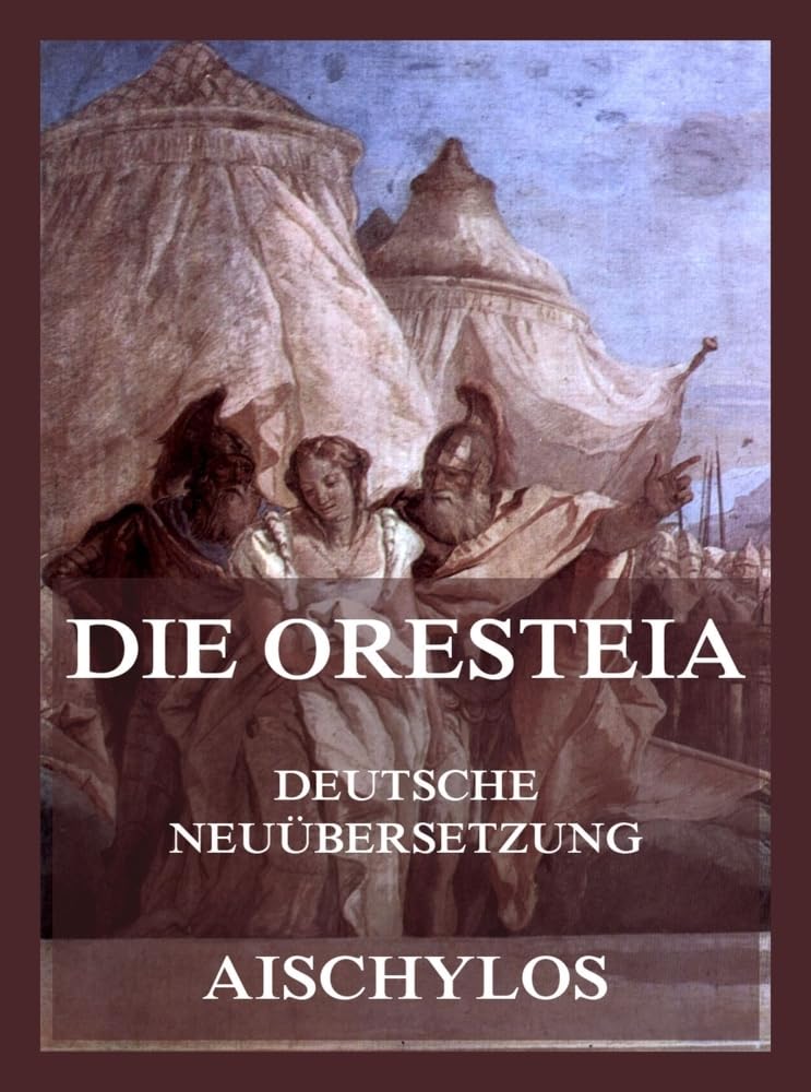 Die Oresteia (Deutsche Neuübersetzung): Die Orestie, Agamemnon, Die Choephoren, Die Eumeniden Drama
