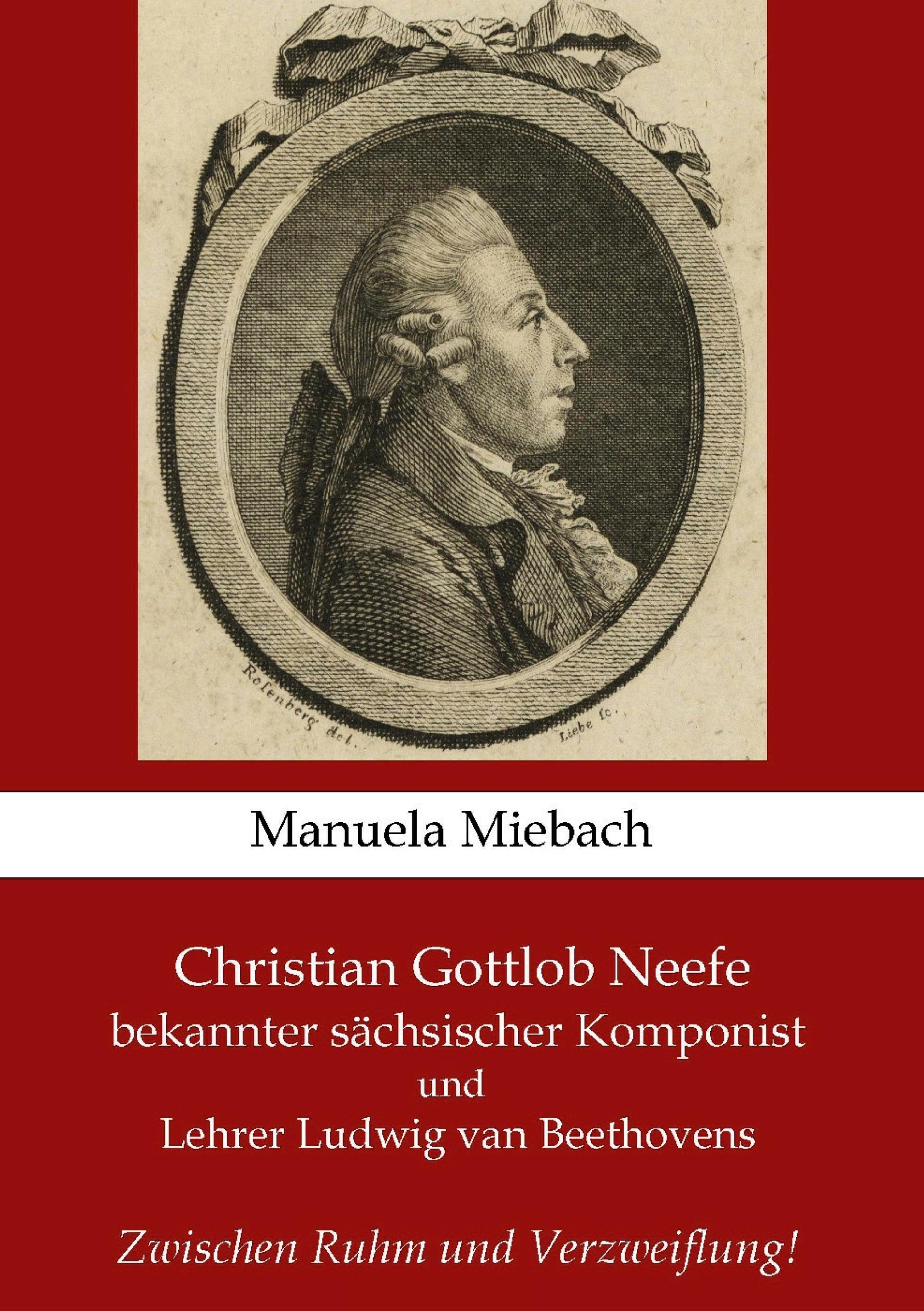 Christian Gottlob Neefe: bekannter sächsischer Komponist und Lehrer Ludwig van Beethovens - Zwischen Ruhm und Verzweiflung Politics & History