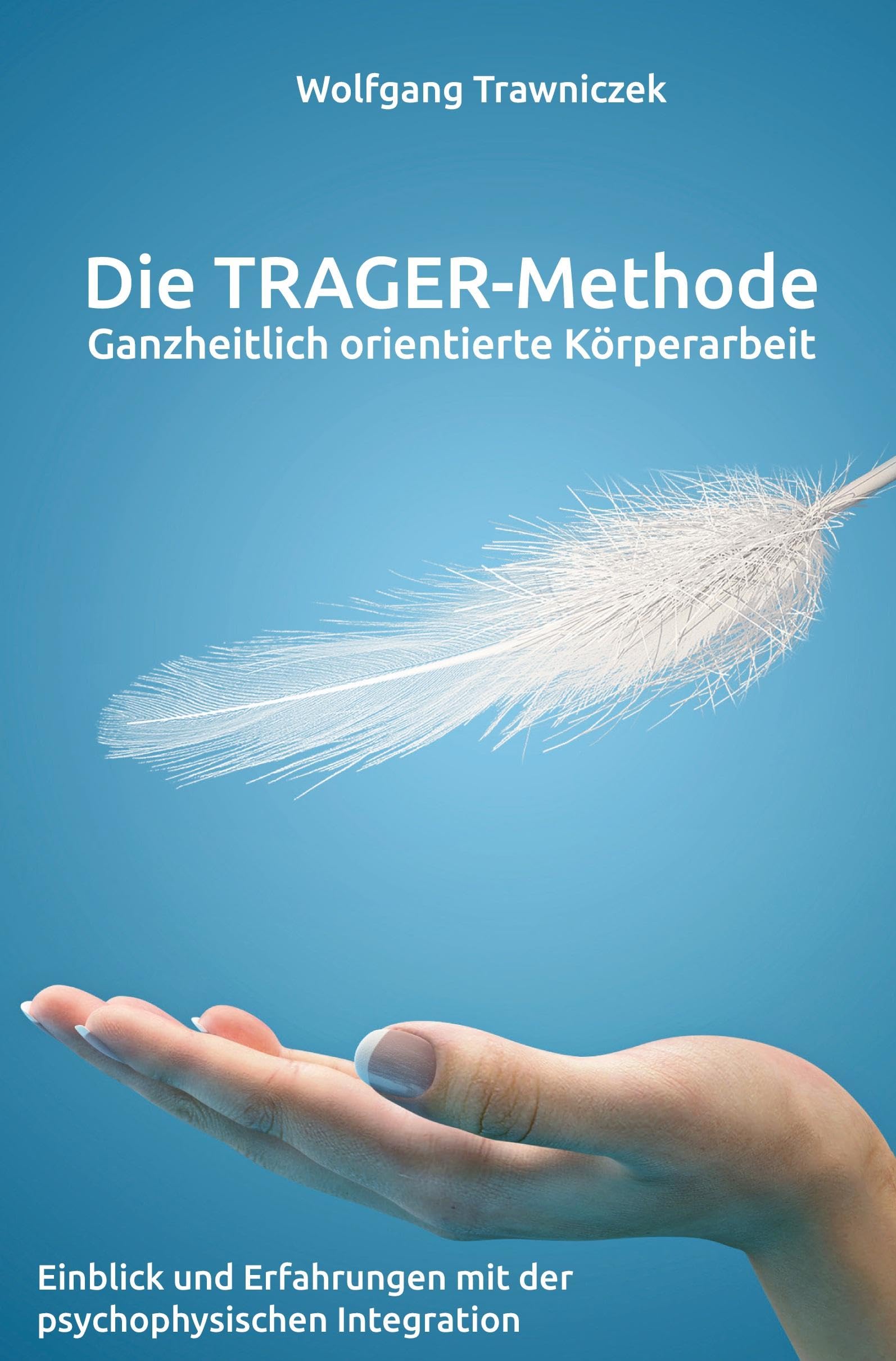 Ganzheitlich orientierte Körperarbeit - Die TRAGER-Methode: Einblick und Erfahrungen mit der psychophysischen Integration nach Dr. Milton Trager Religion & Esotericism