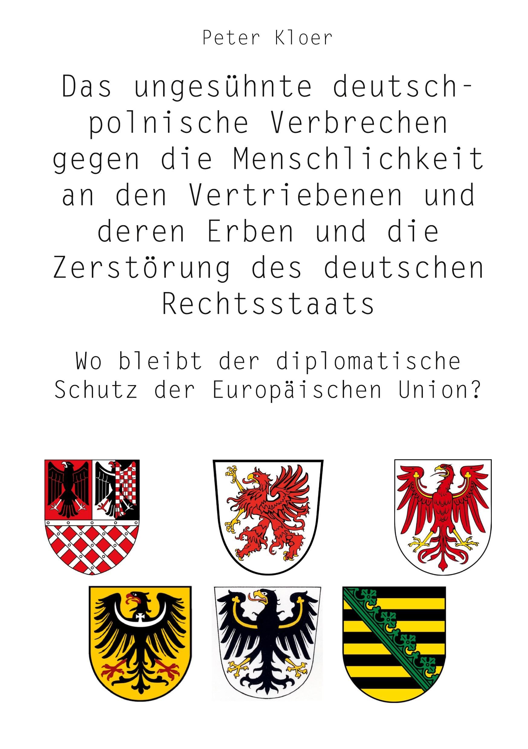 Das ungesühnte deutsch-polnische Verbrechen gegen die Menschlichkeit an den Vertriebenen und deren Erben und die Zerstörung des deutschen ... diplomatische Schutz der Europäischen Union? Politics & History