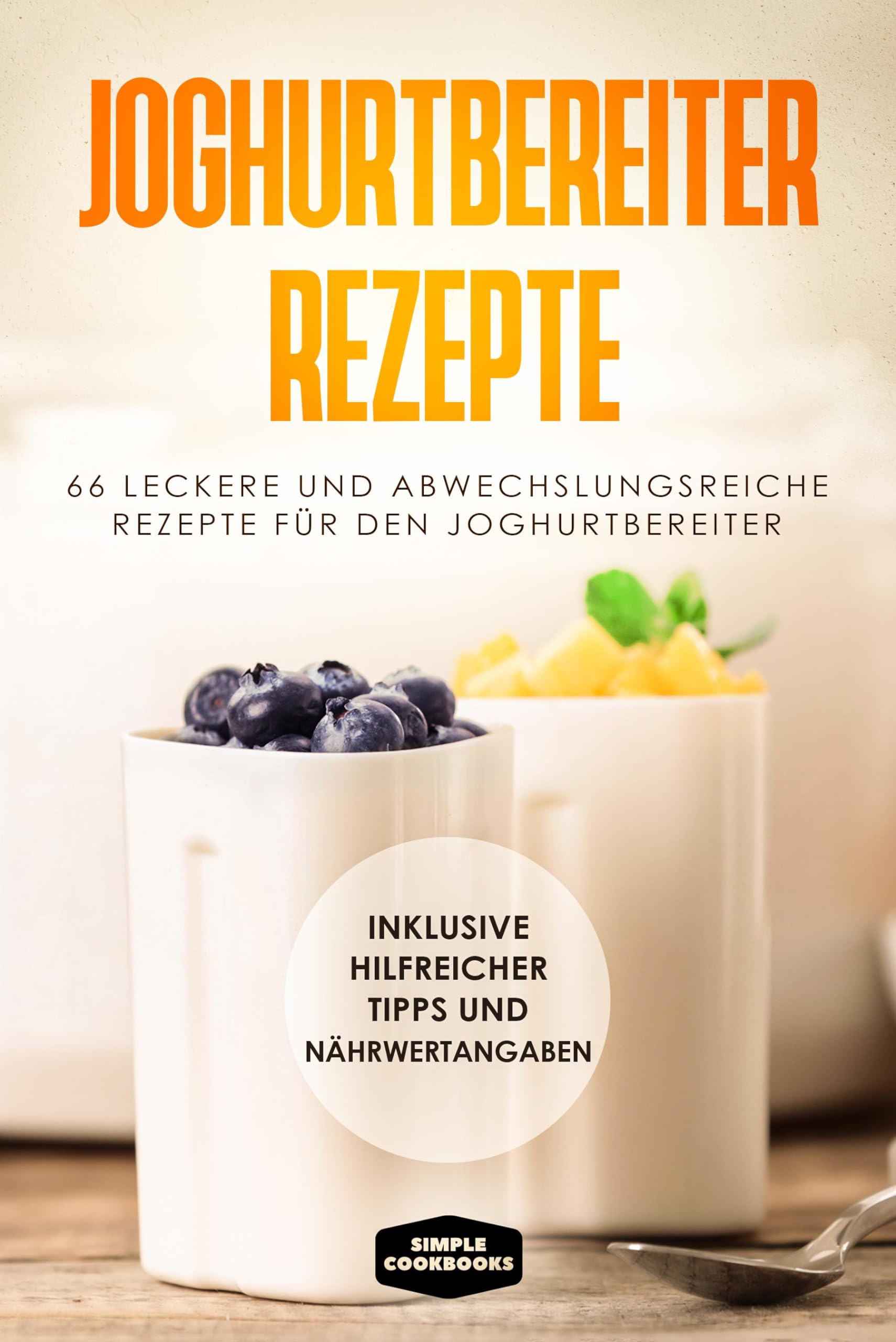 Joghurtbereiter Rezepte: 66 leckere und abwechslungsreiche Rezepte für den Joghurtbereiter - Inklusive hilfreicher Tipps und Nährwertangaben Garden & Plants