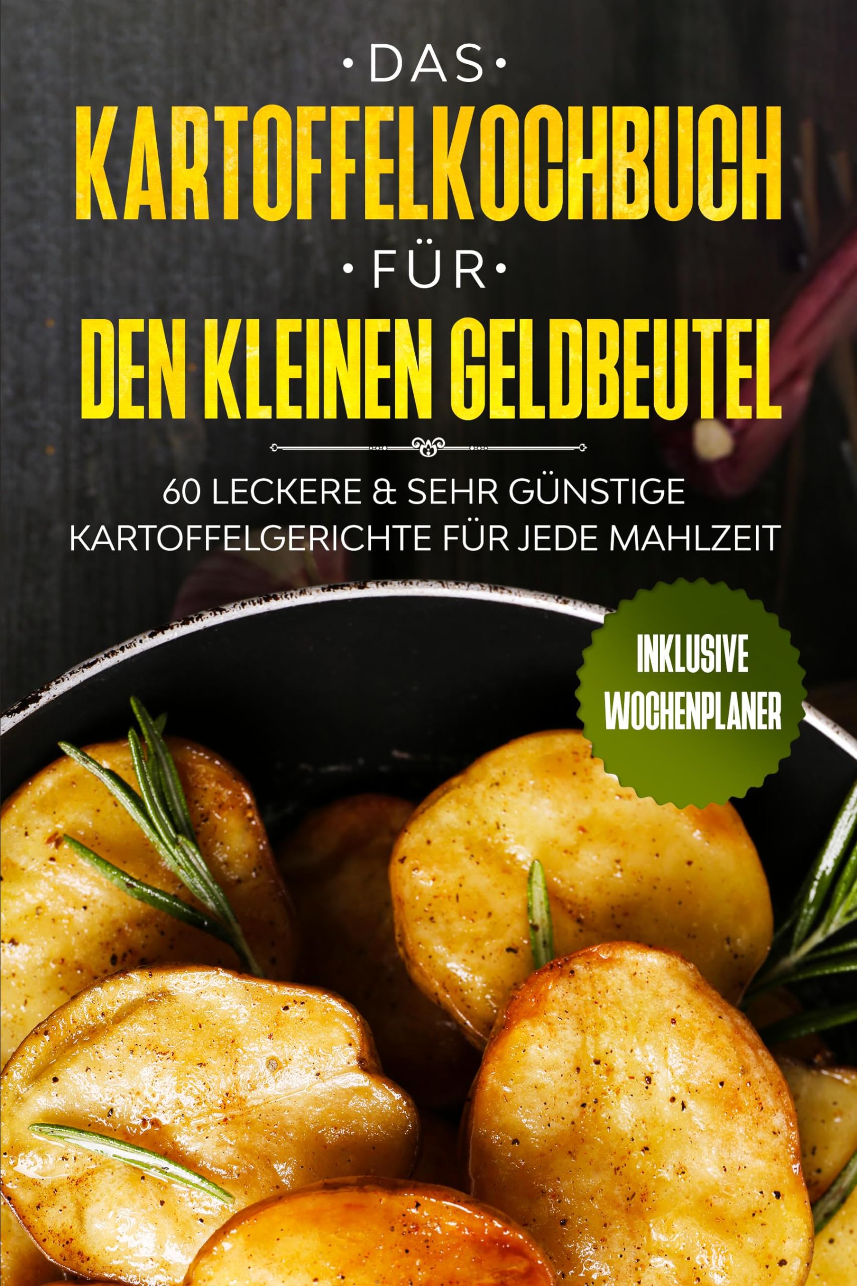 Das Kartoffelkochbuch für den kleinen Geldbeutel: 60 leckere & sehr günstige Kartoffelgerichte für jede Mahlzeit - Inklusive Wochenplaner Garden & Plants