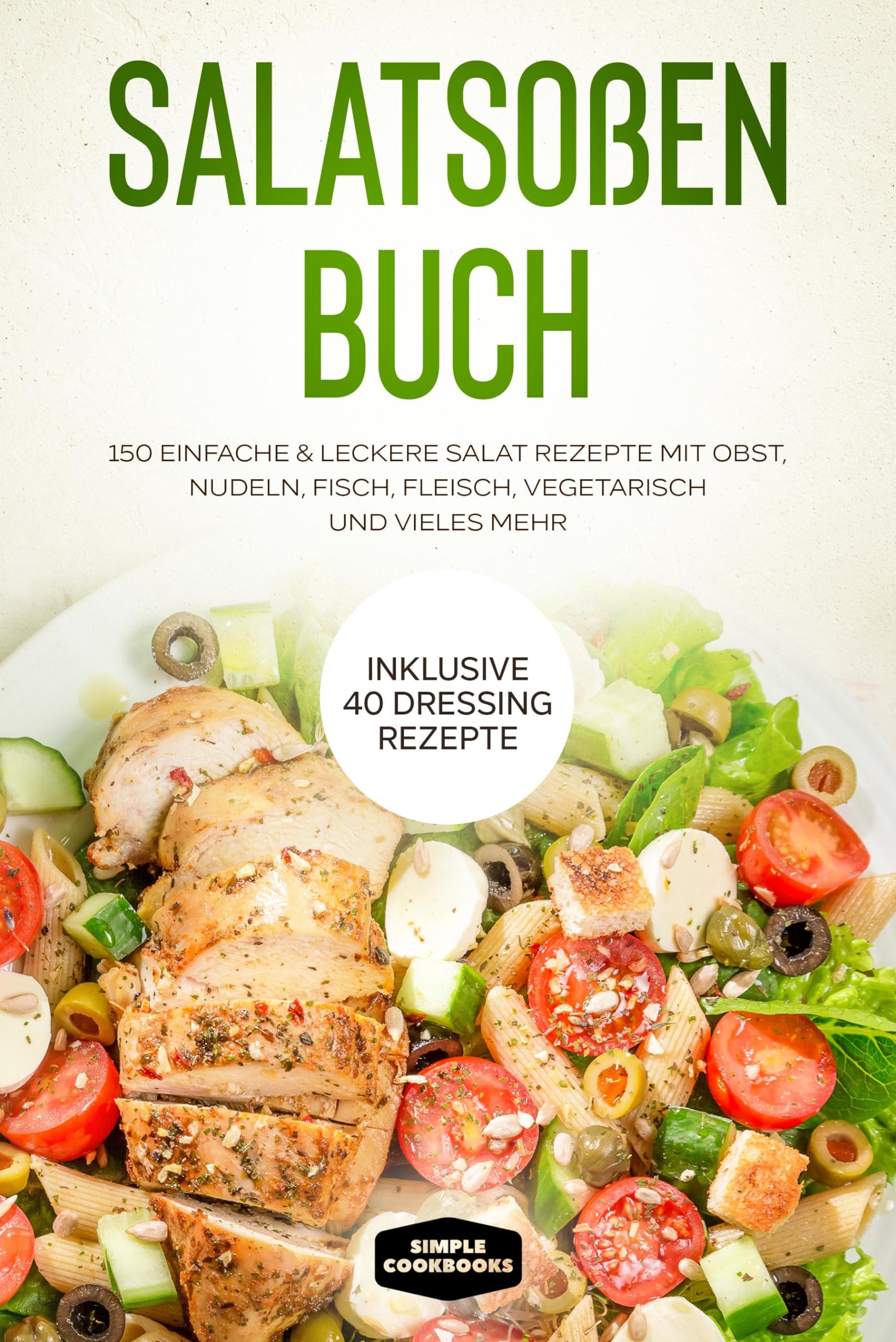 Salatsoßen Buch: 150 einfache & leckere Salat Rezepte mit Obst, Nudeln, Fisch, Fleisch, vegetarisch und vieles mehr - Inklusive 40 Dressing Rezepte Leisure, Home & Garden
