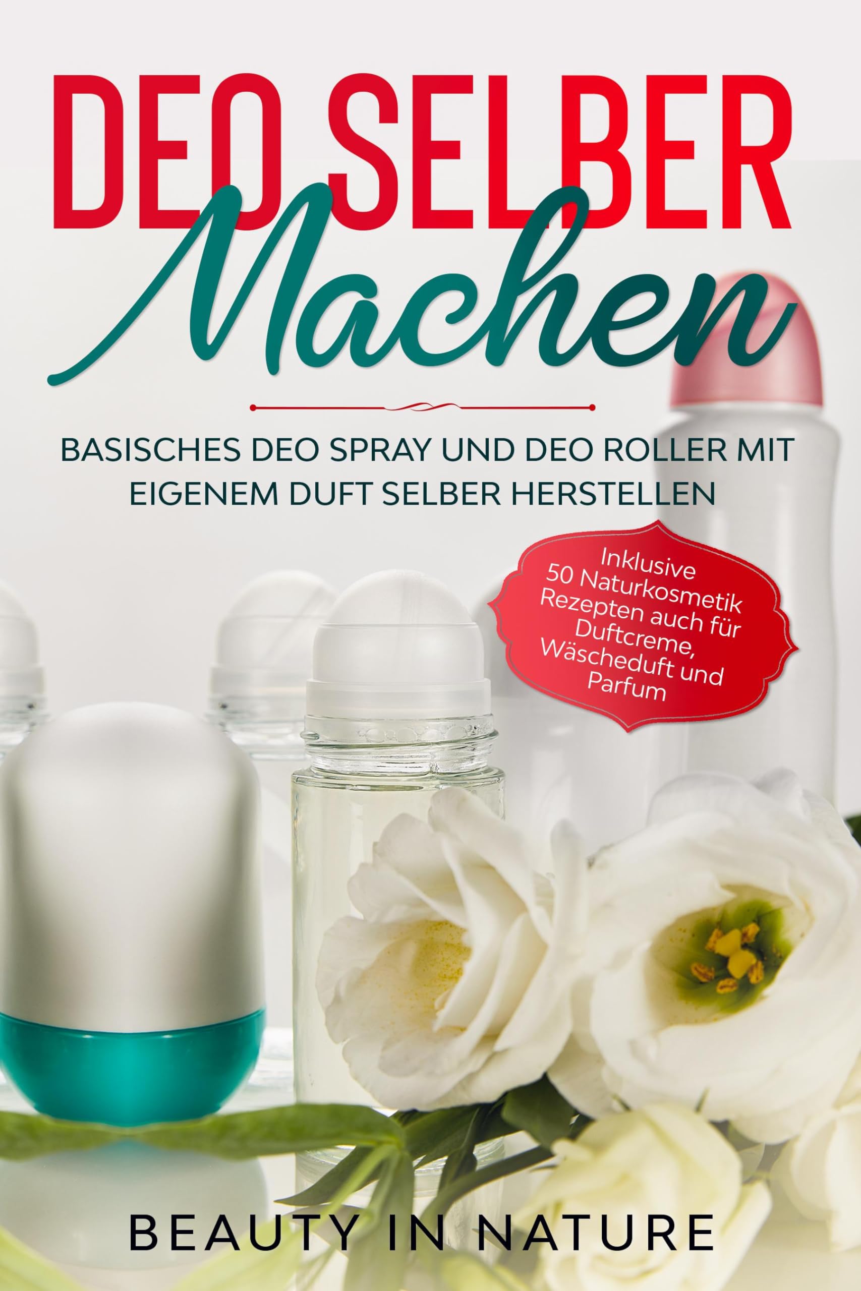Deo selber machen: Basisches Deo Spray und Deo Roller mit eigenem Duft selber herstellen - Inklusive 50 Naturkosmetik Rezepten auch für Duftcreme, Wäscheduft und Parfum Leisure, Home & Garden