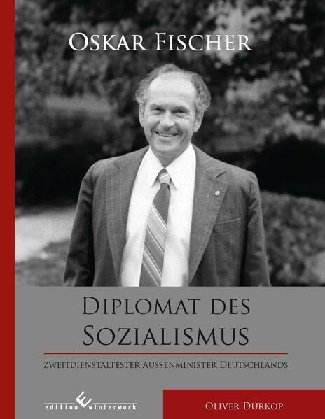 Oskar Fischer - Diplomat des Sozialismus: Zweitdienstältester Außenminister Deutschlands Personalities